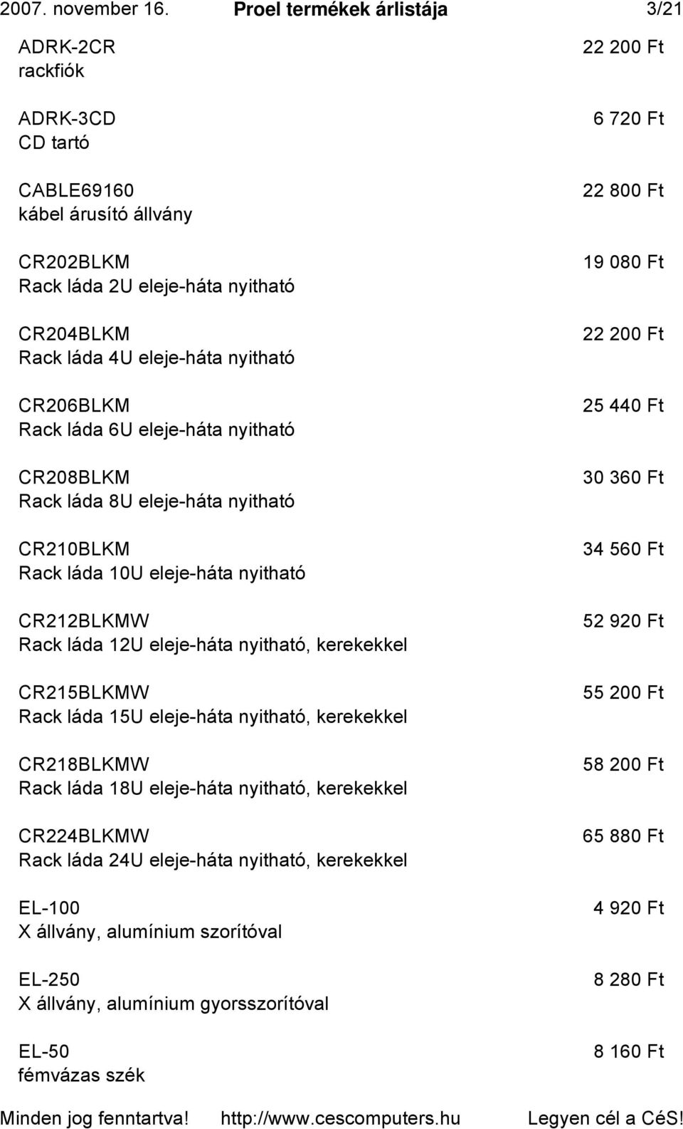 láda 6U eleje-háta nyitható CR208BLKM Rack láda 8U eleje-háta nyitható CR210BLKM Rack láda 10U eleje-háta nyitható CR212BLKMW Rack láda 12U eleje-háta nyitható, kerekekkel CR215BLKMW Rack láda 15U