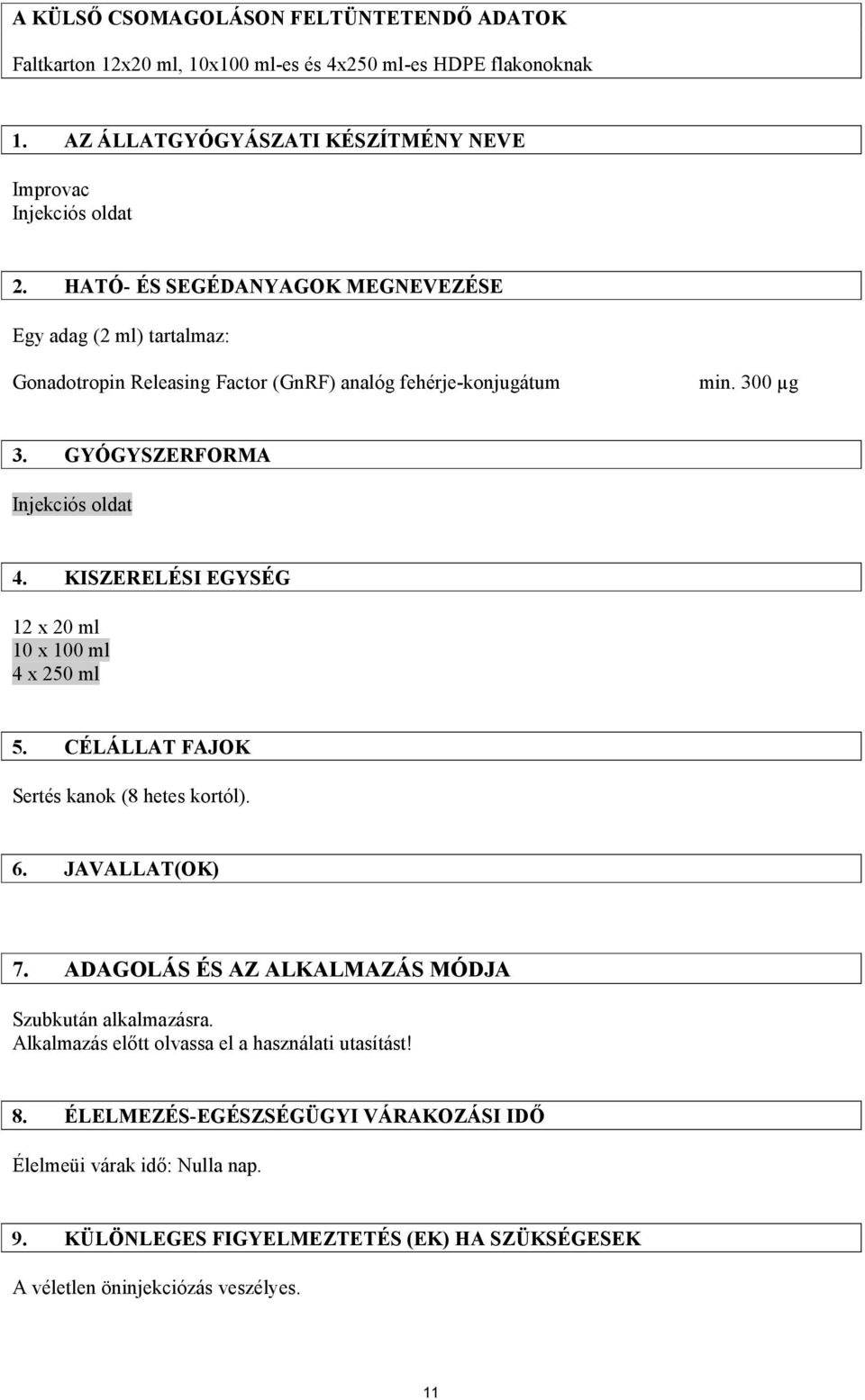 KISZERELÉSI EGYSÉG 12 x 20 ml 10 x 100 ml 4 x 250 ml 5. CÉLÁLLAT FAJOK Sertés kanok (8 hetes kortól). 6. JAVALLAT(OK) 7. ADAGOLÁS ÉS AZ ALKALMAZÁS MÓDJA Szubkután alkalmazásra.