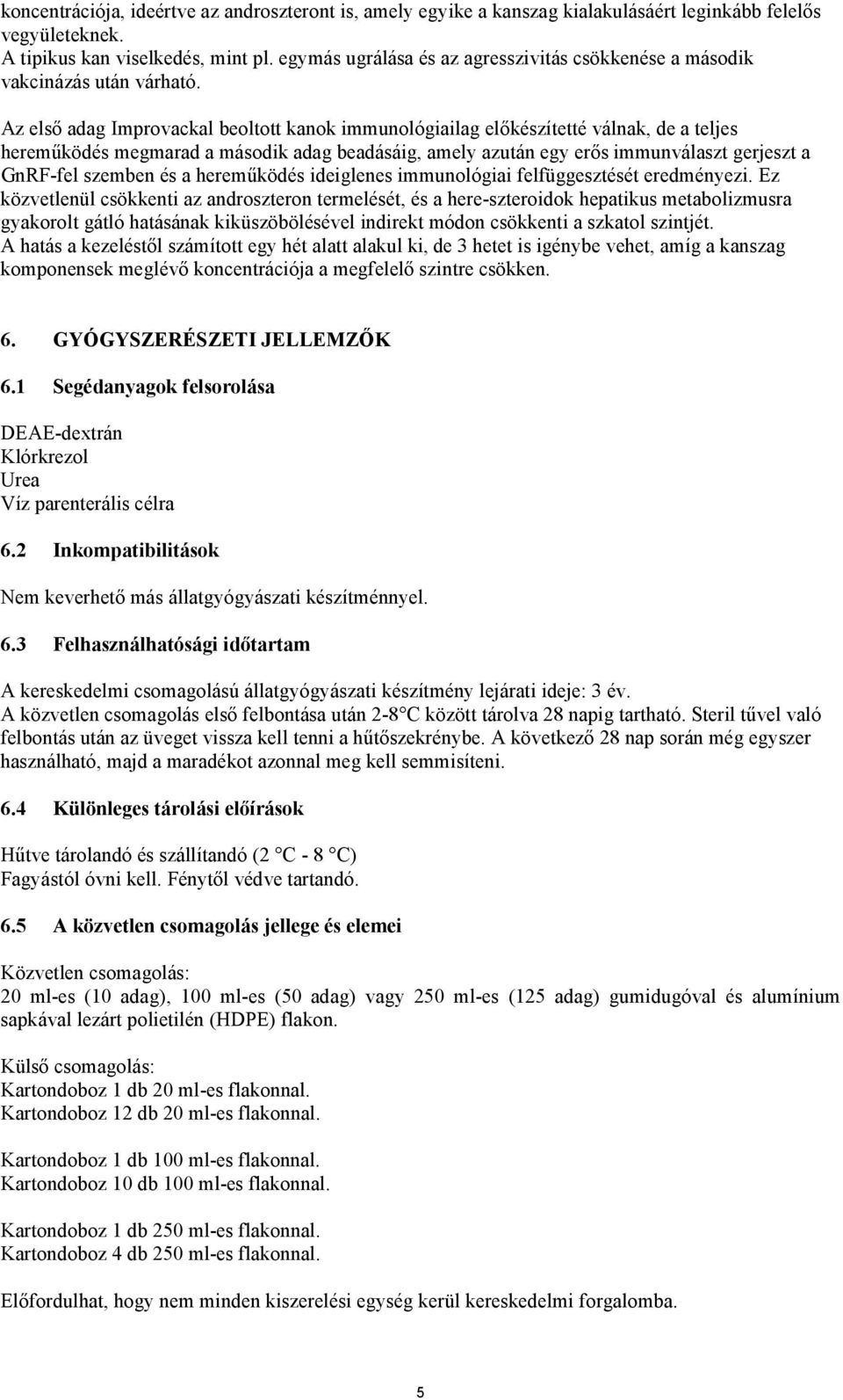 Az első adag Improvackal beoltott kanok immunológiailag előkészítetté válnak, de a teljes hereműködés megmarad a második adag beadásáig, amely azután egy erős immunválaszt gerjeszt a GnRF-fel szemben