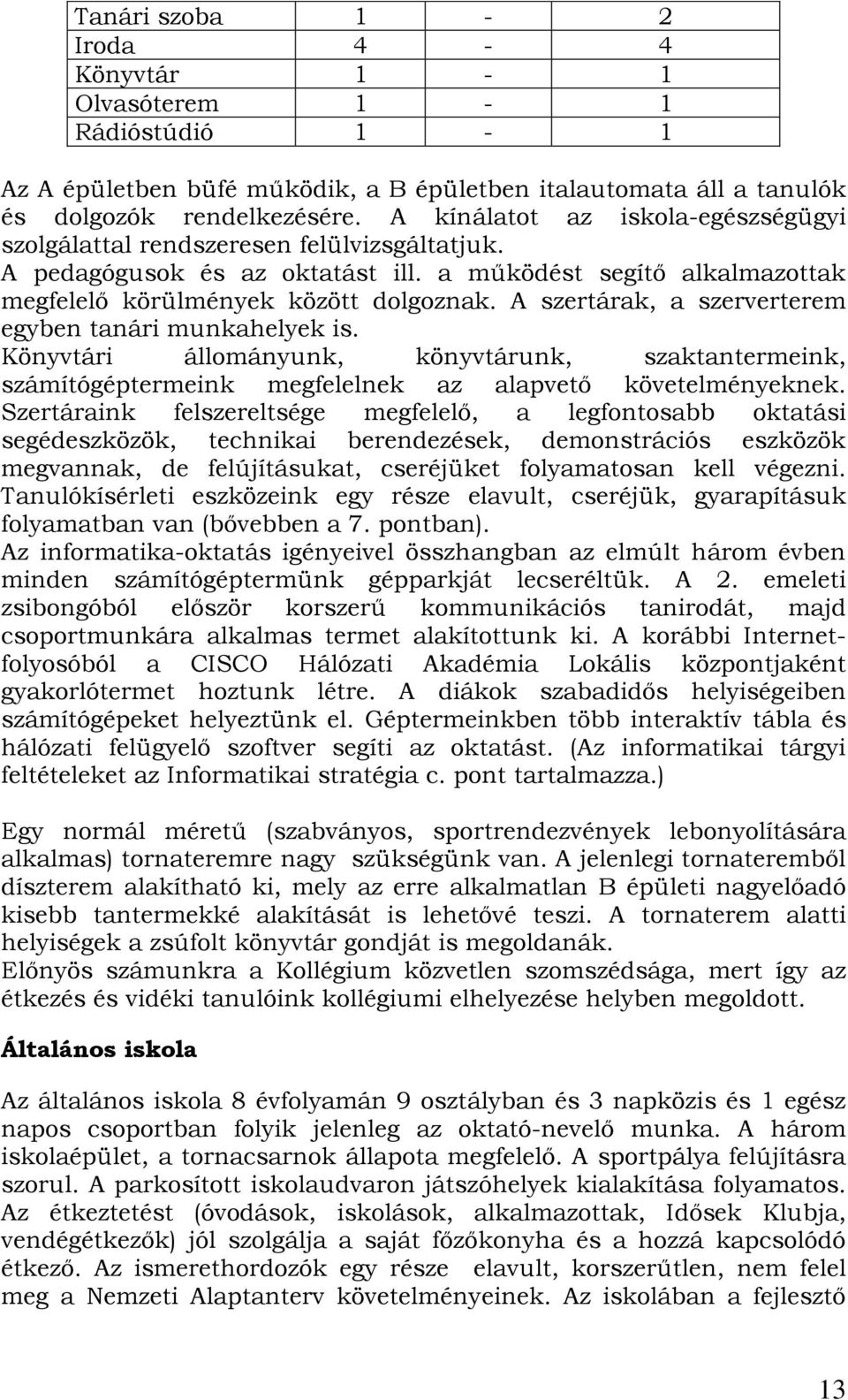 A szertárak, a szerverterem egyben tanári munkahelyek is. Könyvtári állományunk, könyvtárunk, szaktantermeink, számítógéptermeink megfelelnek az alapvető követelményeknek.