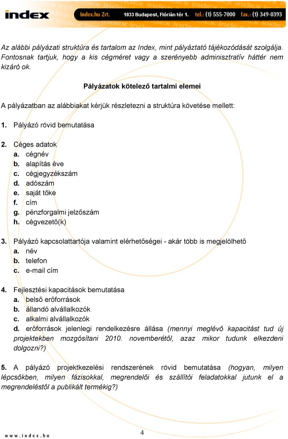 cégjegyzékszám d. adószám e. saját tőke f. cím g. pénzforgalmi jelzőszám h. cégvezető(k) 3. Pályázó kapcsolattartója valamint elérhetőségei - akár több is megjelölhető a. név b. telefon c.