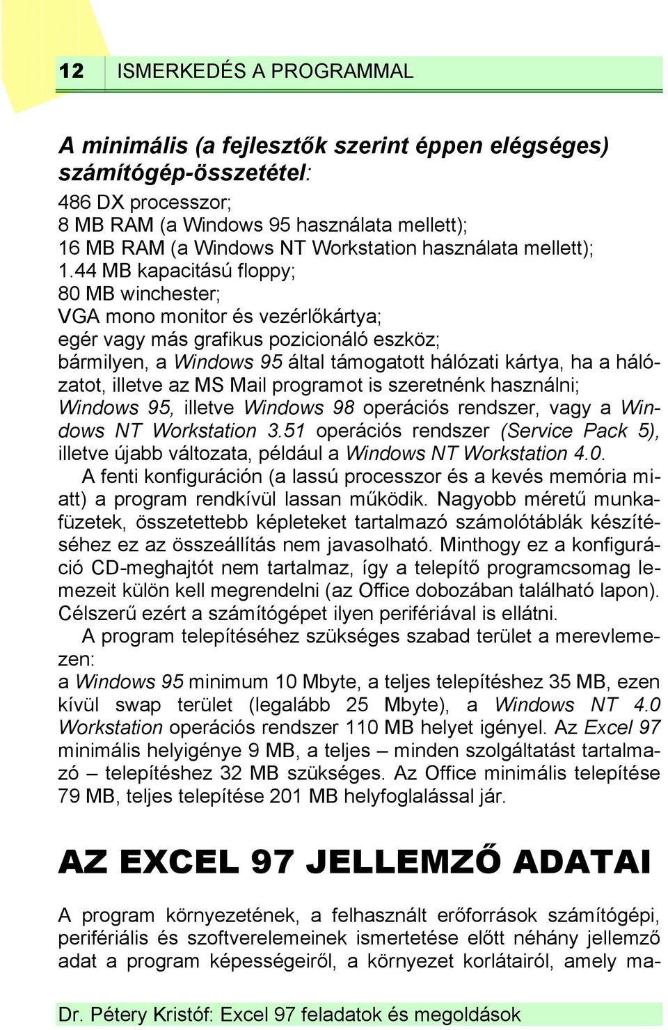 44 MB kapacitású floppy; 80 MB winchester; VGA mono monitor és vezérlőkártya; egér vagy más grafikus pozicionáló eszköz; bármilyen, a Windows 95 által támogatott hálózati kártya, ha a hálózatot,