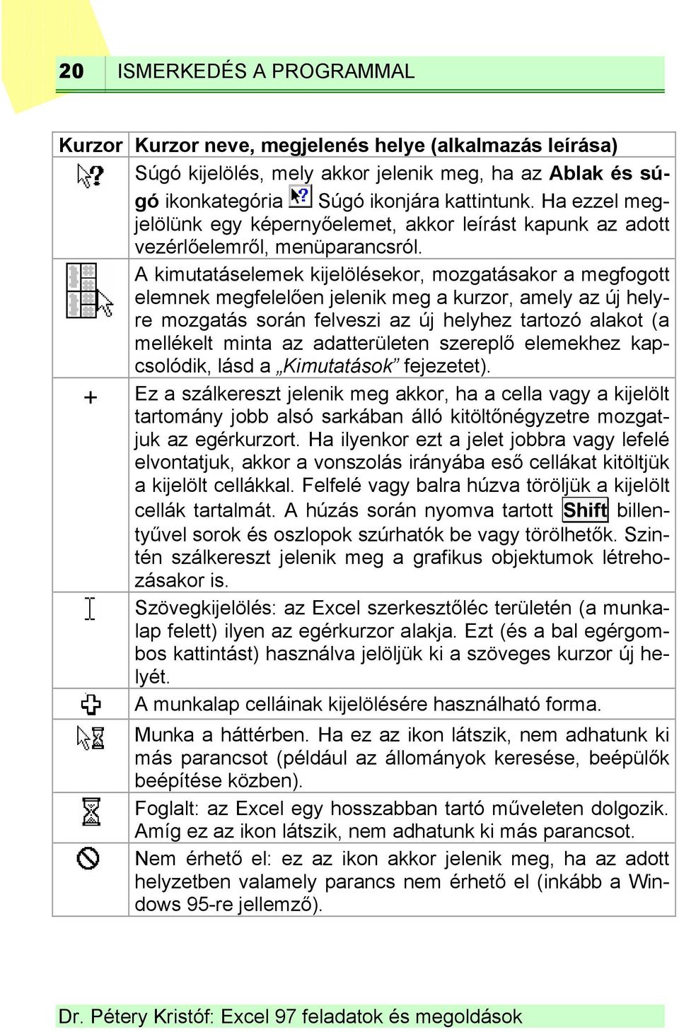 A kimutatáselemek kijelölésekor, mozgatásakor a megfogott elemnek megfelelően jelenik meg a kurzor, amely az új helyre mozgatás során felveszi az új helyhez tartozó alakot (a mellékelt minta az