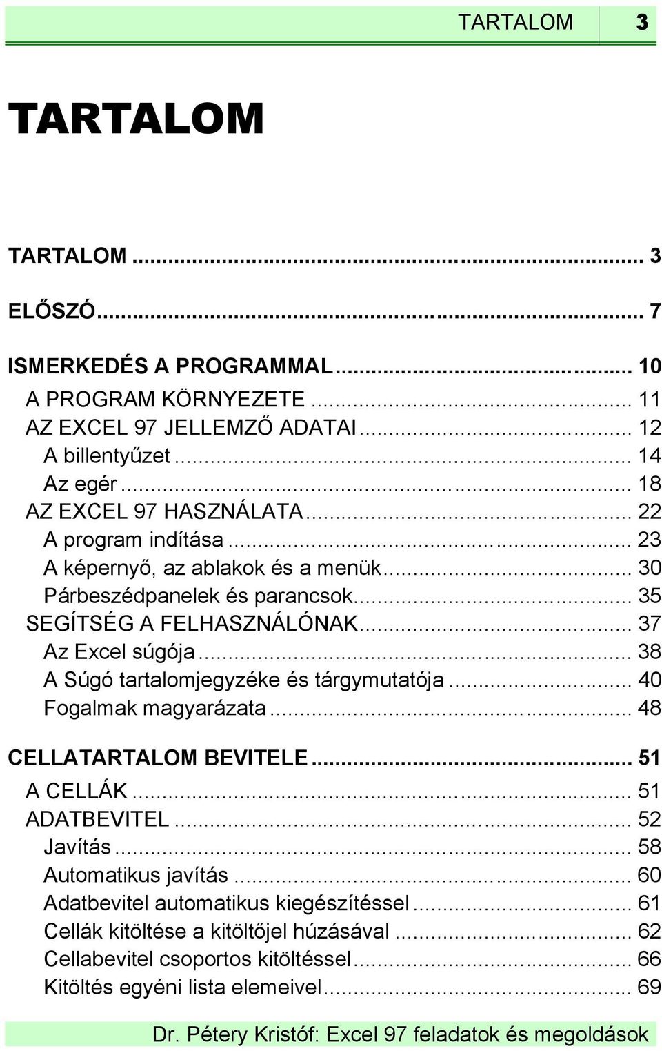 .. 37 Az Excel súgója... 38 A Súgó tartalomjegyzéke és tárgymutatója... 40 Fogalmak magyarázata... 48 CELLATARTALOM BEVITELE... 51 A CELLÁK... 51 ADATBEVITEL... 52 Javítás.