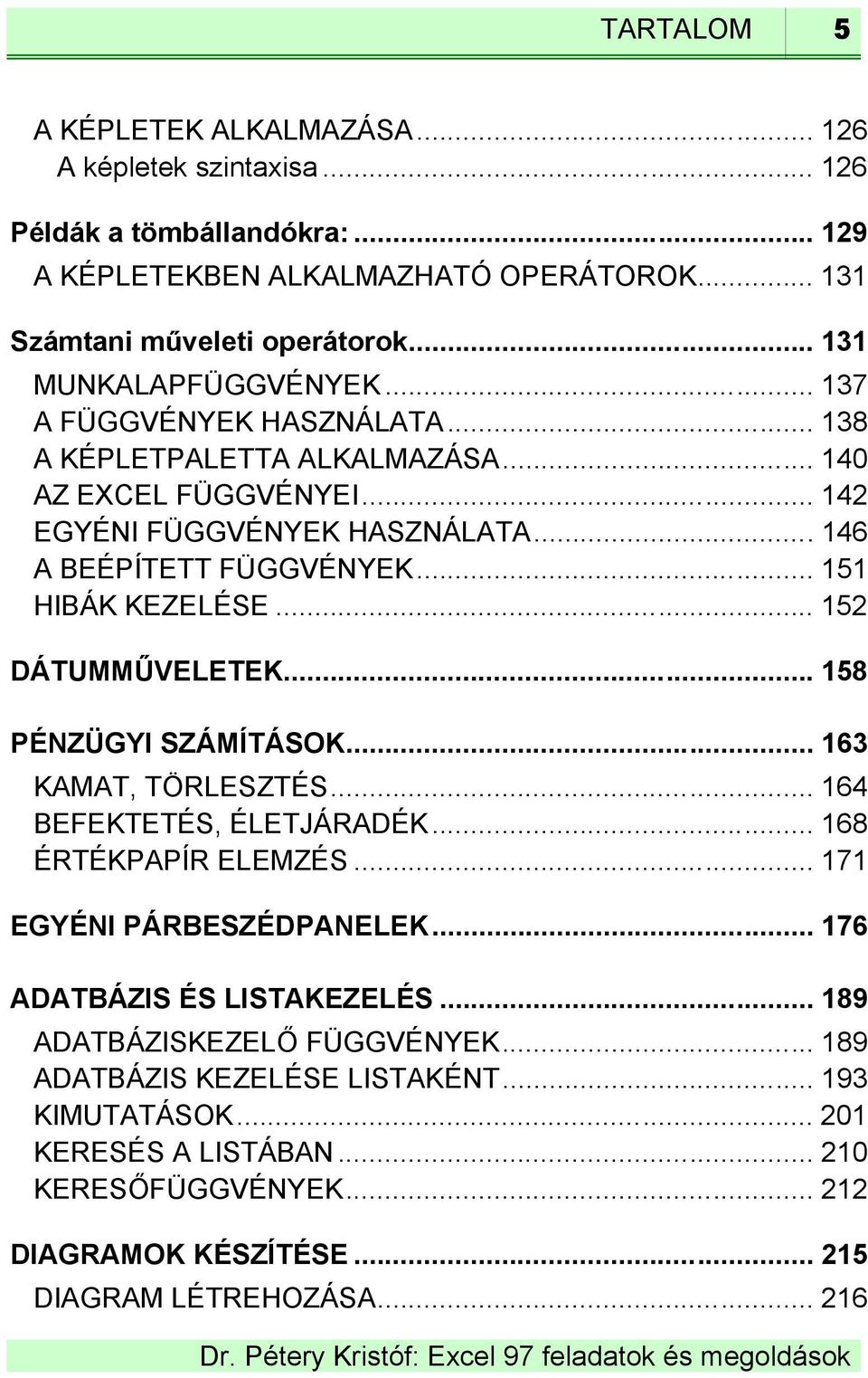 .. 151 HIBÁK KEZELÉSE... 152 DÁTUMMŰVELETEK... 158 PÉNZÜGYI SZÁMÍTÁSOK... 163 KAMAT, TÖRLESZTÉS... 164 BEFEKTETÉS, ÉLETJÁRADÉK... 168 ÉRTÉKPAPÍR ELEMZÉS... 171 EGYÉNI PÁRBESZÉDPANELEK.