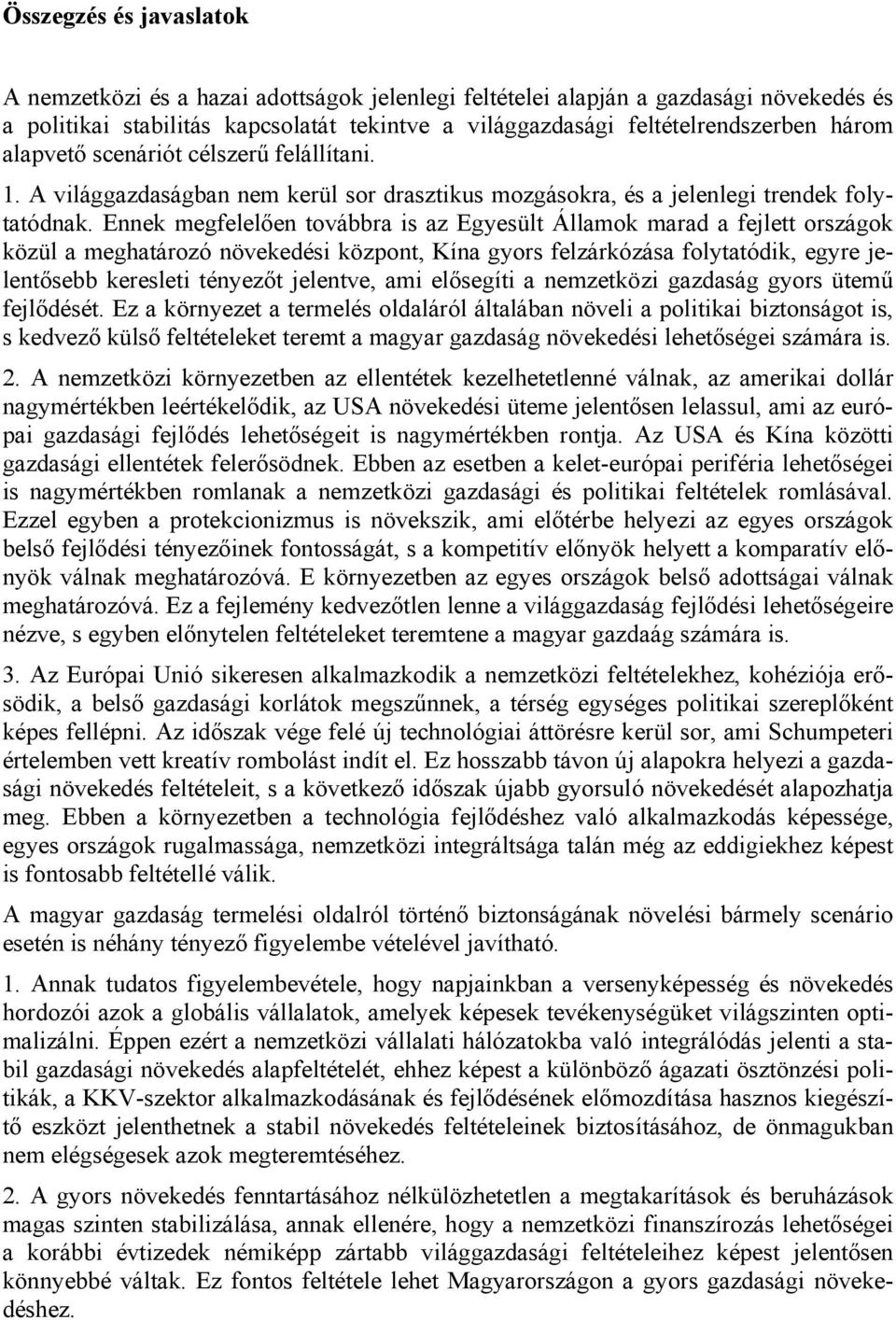 Ennek megfelelően továbbra is az Egyesült Államok marad a fejlett országok közül a meghatározó növekedési központ, Kína gyors felzárkózása folytatódik, egyre jelentősebb keresleti tényezőt jelentve,