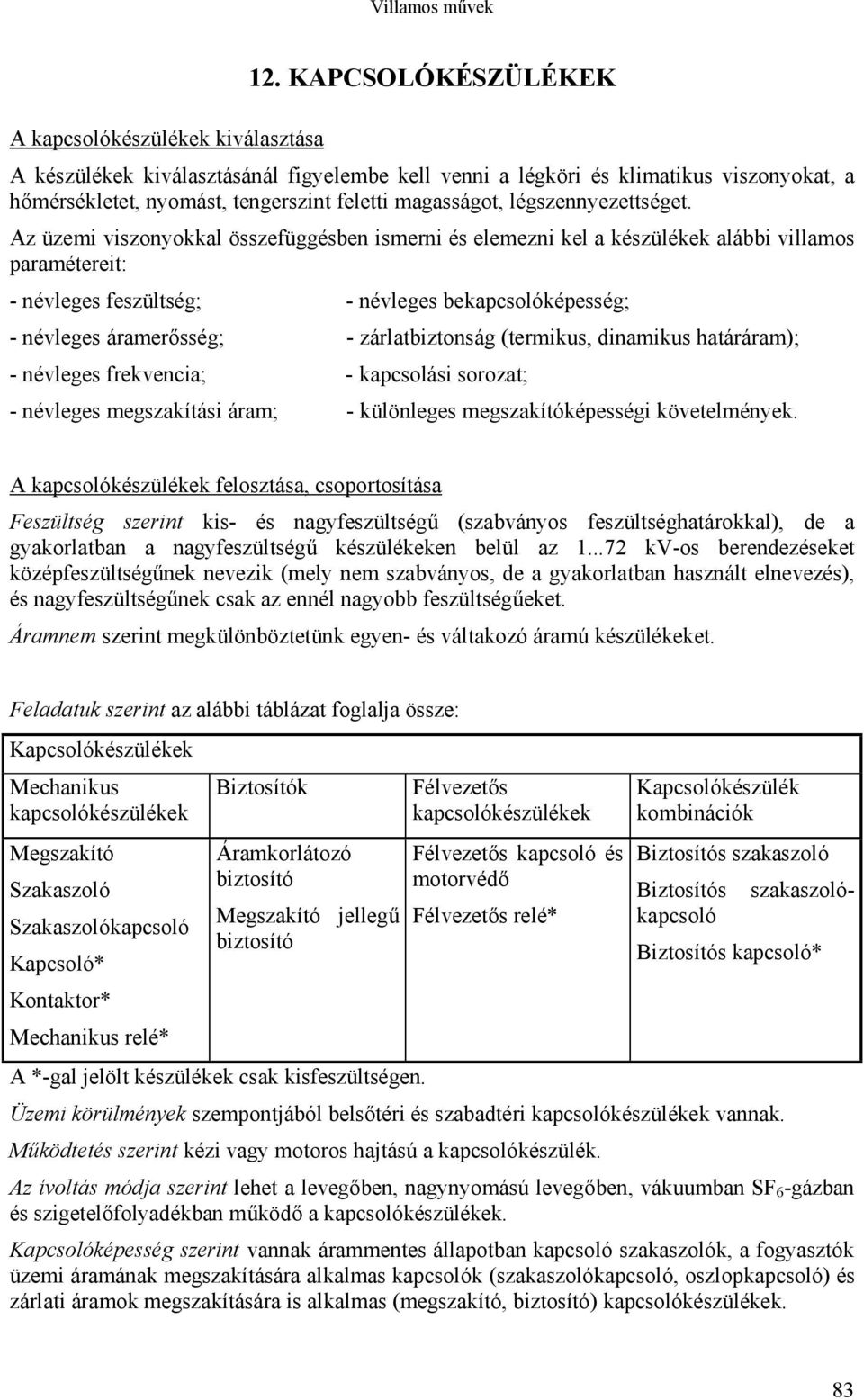 Az üzemi viszonyokkal összefüggésben ismerni és elemezni kel a készülékek alábbi villamos paramétereit: - névleges feszültség; - névleges bekapcsolóképesség; - névleges áramerősség; - zárlatbiztonság