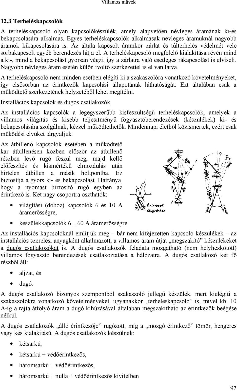 A terheléskapcsoló megfelelő kialakítása révén mind a ki-, mind a bekapcsolást gyorsan végzi, így a zárlatra való esetleges rákapcsolást is elviseli.