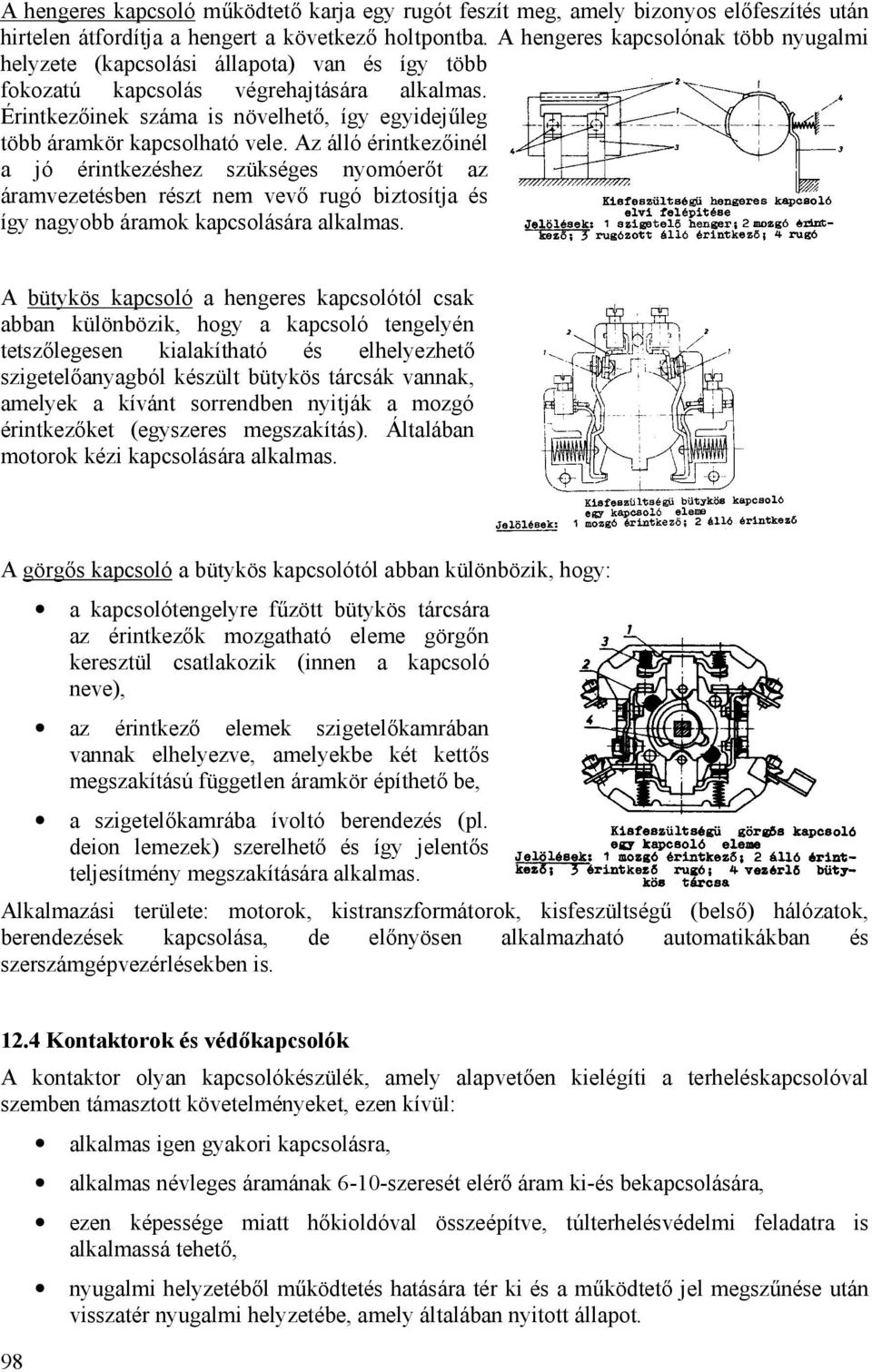 Érintkezőinek száma is növelhető, így egyidejűleg több áramkör kapcsolható vele.
