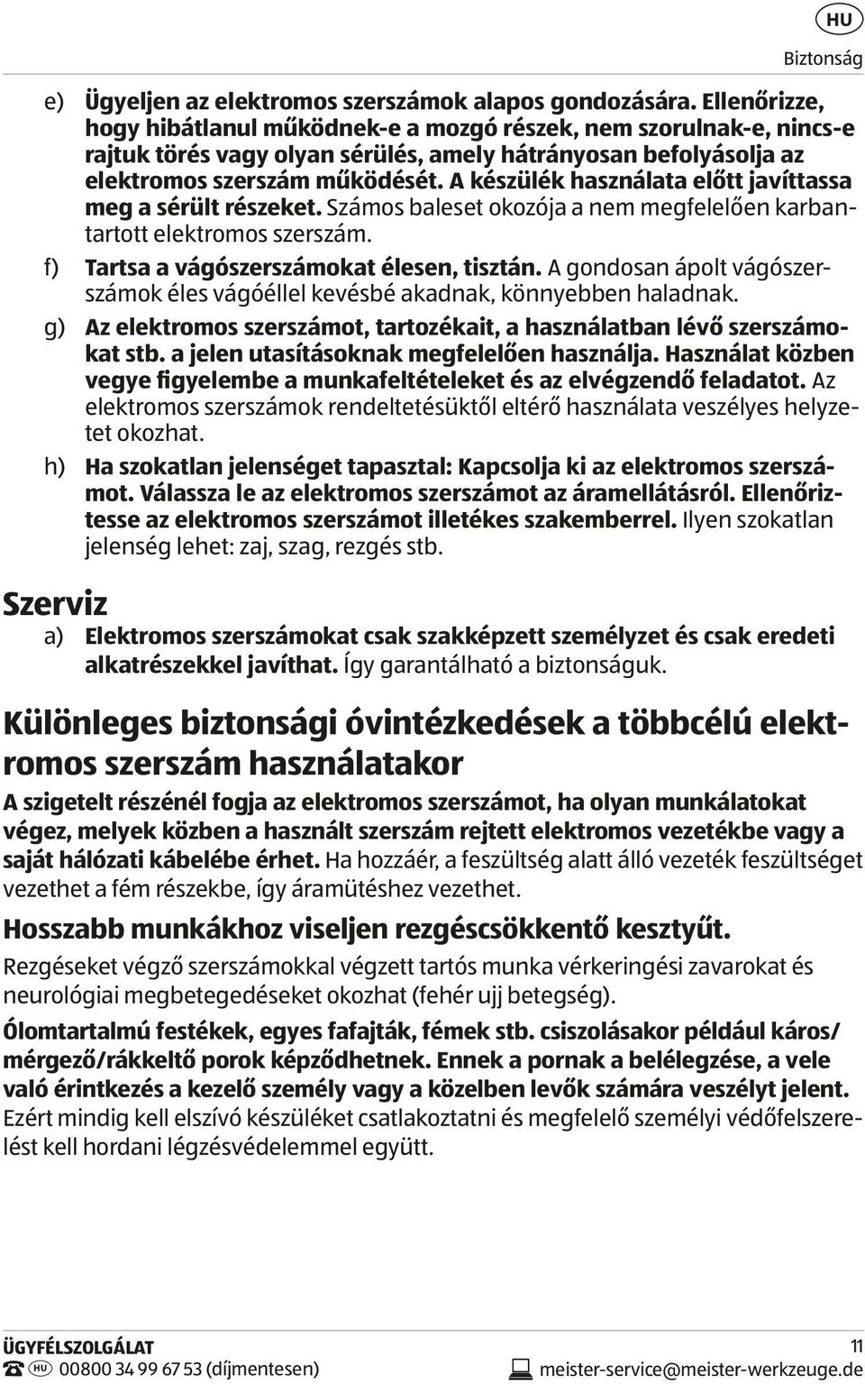 A készülék használata előtt javíttassa meg a sérült részeket. Számos baleset okozója a nem megfelelően karbantartott elektromos szerszám. f) Tartsa a vágószerszámokat élesen, tisztán.