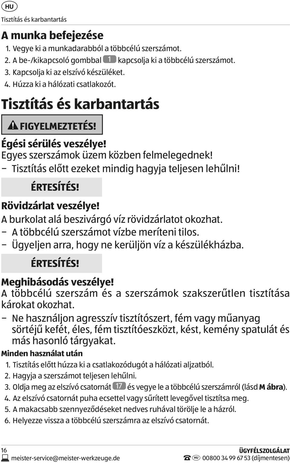 ÉRTESÍTÉS! Rövidzárlat veszélye! A burkolat alá beszivárgó víz rövidzárlatot okozhat. A többcélú szerszámot vízbe meríteni tilos. Ügyeljen arra, hogy ne kerüljön víz a készülékházba. ÉRTESÍTÉS!