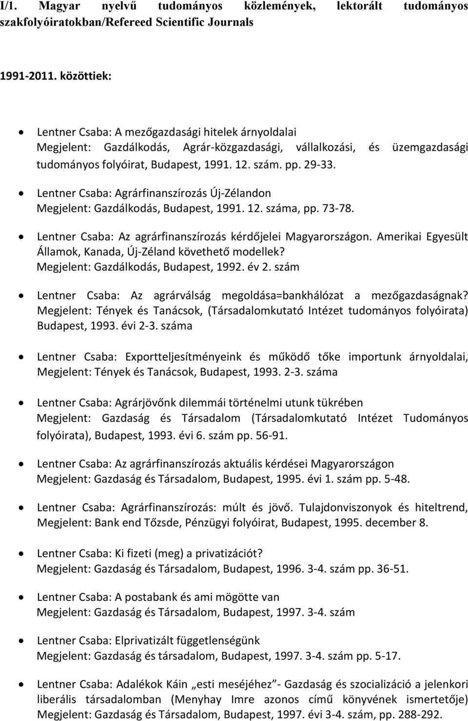 Lentner Csaba: Agrárfinanszírozás Új-Zélandon Megjelent: Gazdálkodás, Budapest, 1991. 12. száma, pp. 73-78. Lentner Csaba: Az agrárfinanszírozás kérdőjelei Magyarországon.