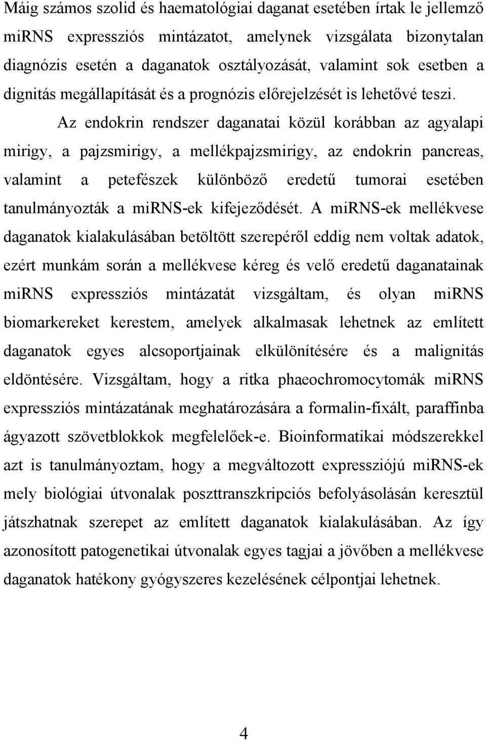 Az endokrin rendszer daganatai közül korábban az agyalapi mirigy, a pajzsmirigy, a mellékpajzsmirigy, az endokrin pancreas, valamint a petefészek különböző eredetű tumorai esetében tanulmányozták a