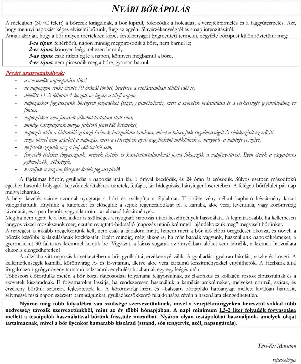 Annak alapján, hogy a bőr milyen mértékben képes festékanyagot (pigmentet) termelni, négyféle bőrtípust különböztetünk meg: 1-es típus: fehérbőrű, napon mindig megpirosodik a bőre, nem barnul le;