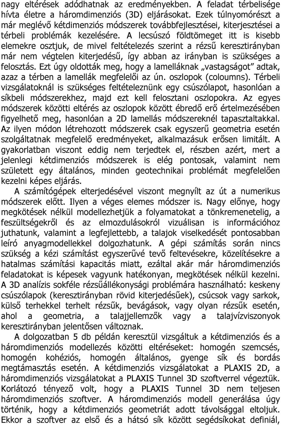 A lecsúszó földtömeget itt is kisebb elemekre osztjuk, de mivel feltételezés szerint a rézsű keresztirányban már nem végtelen kiterjedésű, így abban az irányban is szükséges a felosztás.