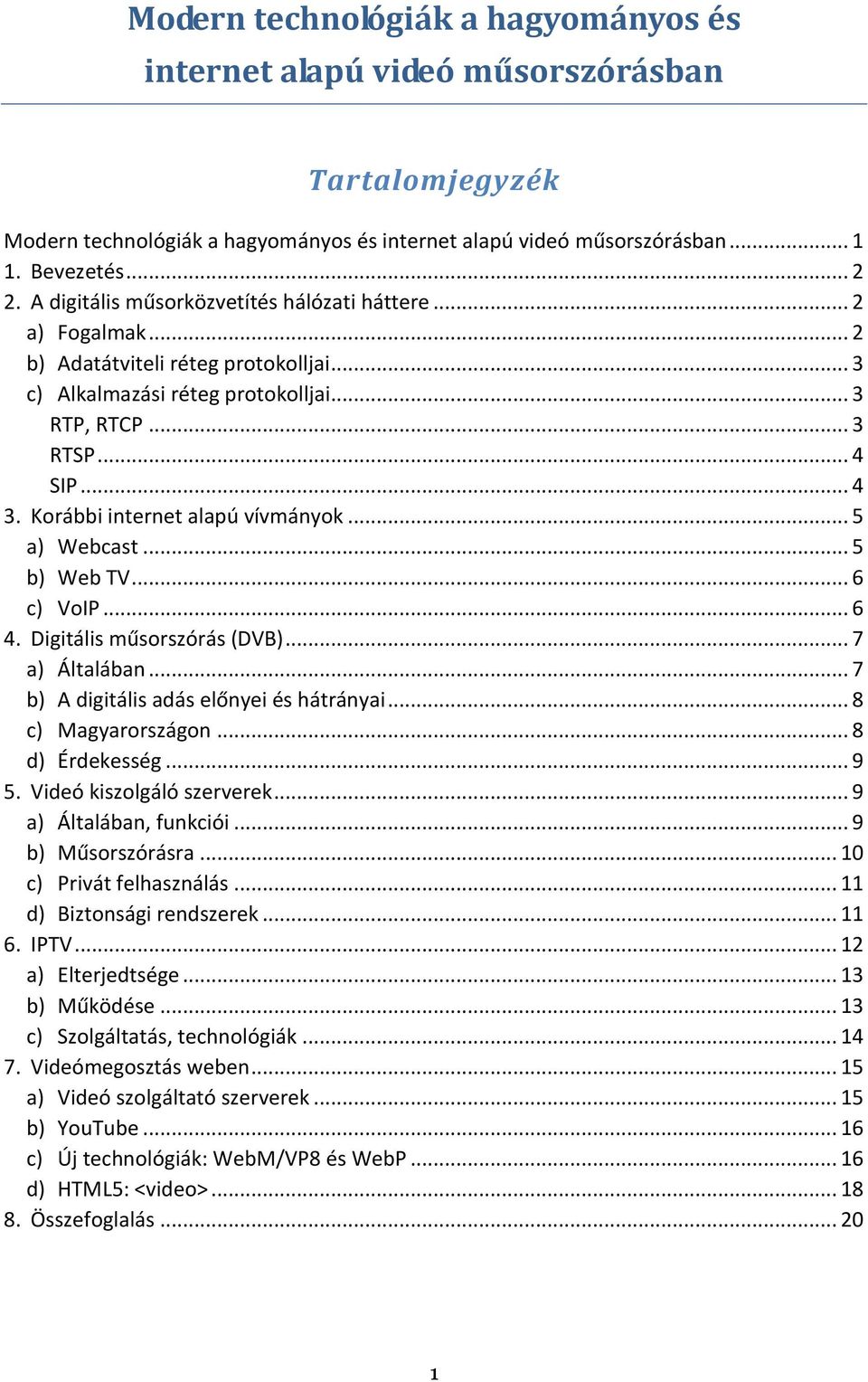 Korábbi internet alapú vívmányok... 5 a) Webcast... 5 b) Web TV... 6 c) VoIP... 6 4. Digitális műsorszórás (DVB)... 7 a) Általában... 7 b) A digitális adás előnyei és hátrányai... 8 c) Magyarországon.