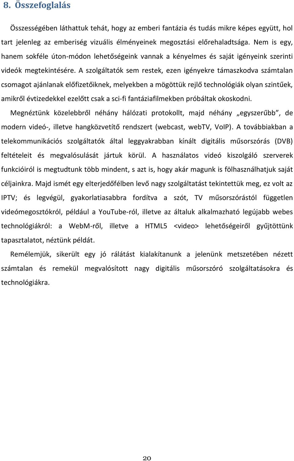 A szolgáltatók sem restek, ezen igényekre támaszkodva számtalan csomagot ajánlanak előfizetőiknek, melyekben a mögöttük rejlő technológiák olyan szintűek, amikről évtizedekkel ezelőtt csak a sci-fi