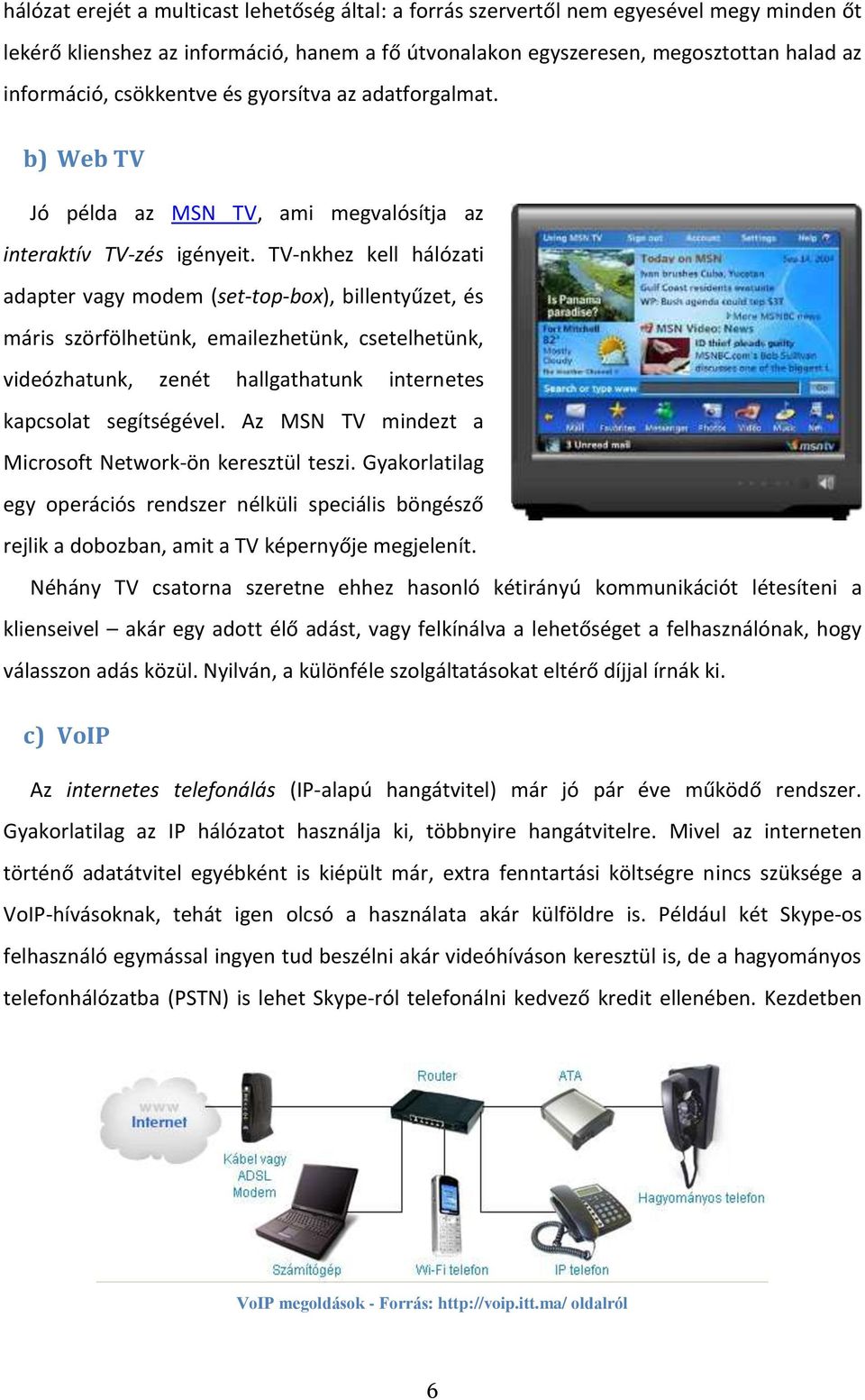 TV-nkhez kell hálózati adapter vagy modem (set-top-box), billentyűzet, és máris szörfölhetünk, emailezhetünk, csetelhetünk, videózhatunk, zenét hallgathatunk internetes kapcsolat segítségével.