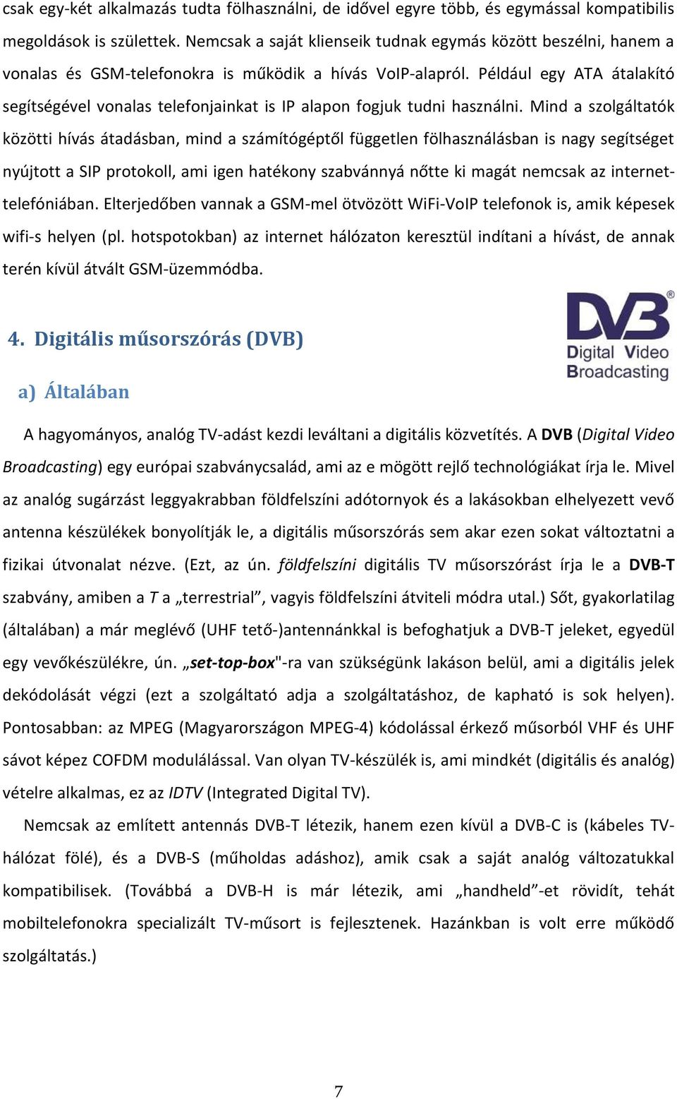 Például egy ATA átalakító segítségével vonalas telefonjainkat is IP alapon fogjuk tudni használni.