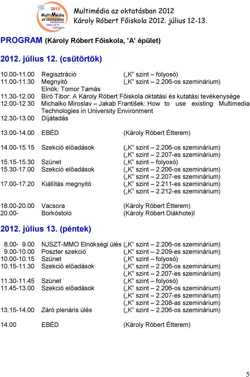 00 Díjátadás 13.00-14.00 EBÉD (Károly Róbert Étterem) 14.00-15.15 Szekció előadások ( 2.206-os szeminárium) ( 2.207-es szeminárium) 15.15-15.30 Szünet ( folyosó) 15.30-17.00 Szekció előadások ( 2.