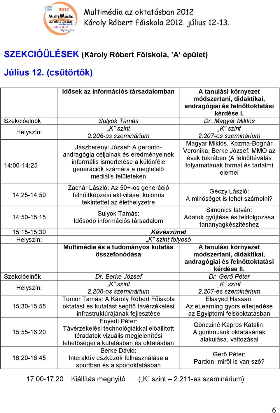 207-es szeminárium Magyar Miklós, Kozma-Bognár Jászberényi József: A gerontoandragógia céljainak és eredményeinek Veronika, Berke József: MMO az évek tükrében (A felnőttéválás informális ismertetése