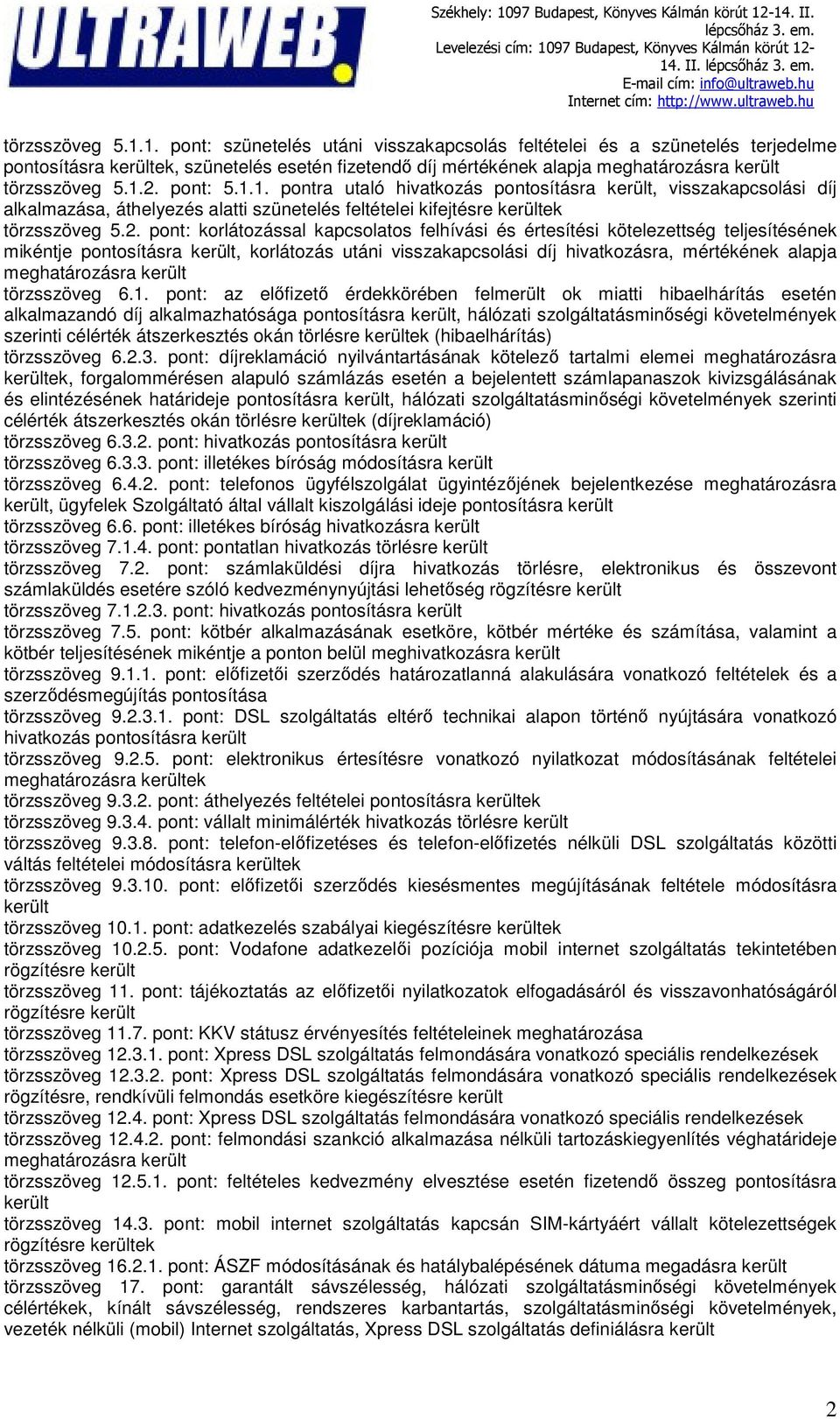 6.1. pont: az előfizető érdekkörében felmerült ok miatti hibaelhárítás esetén alkalmazandó díj alkalmazhatósága pontosításra került, hálózati szolgáltatásminőségi követelmények szerinti célérték