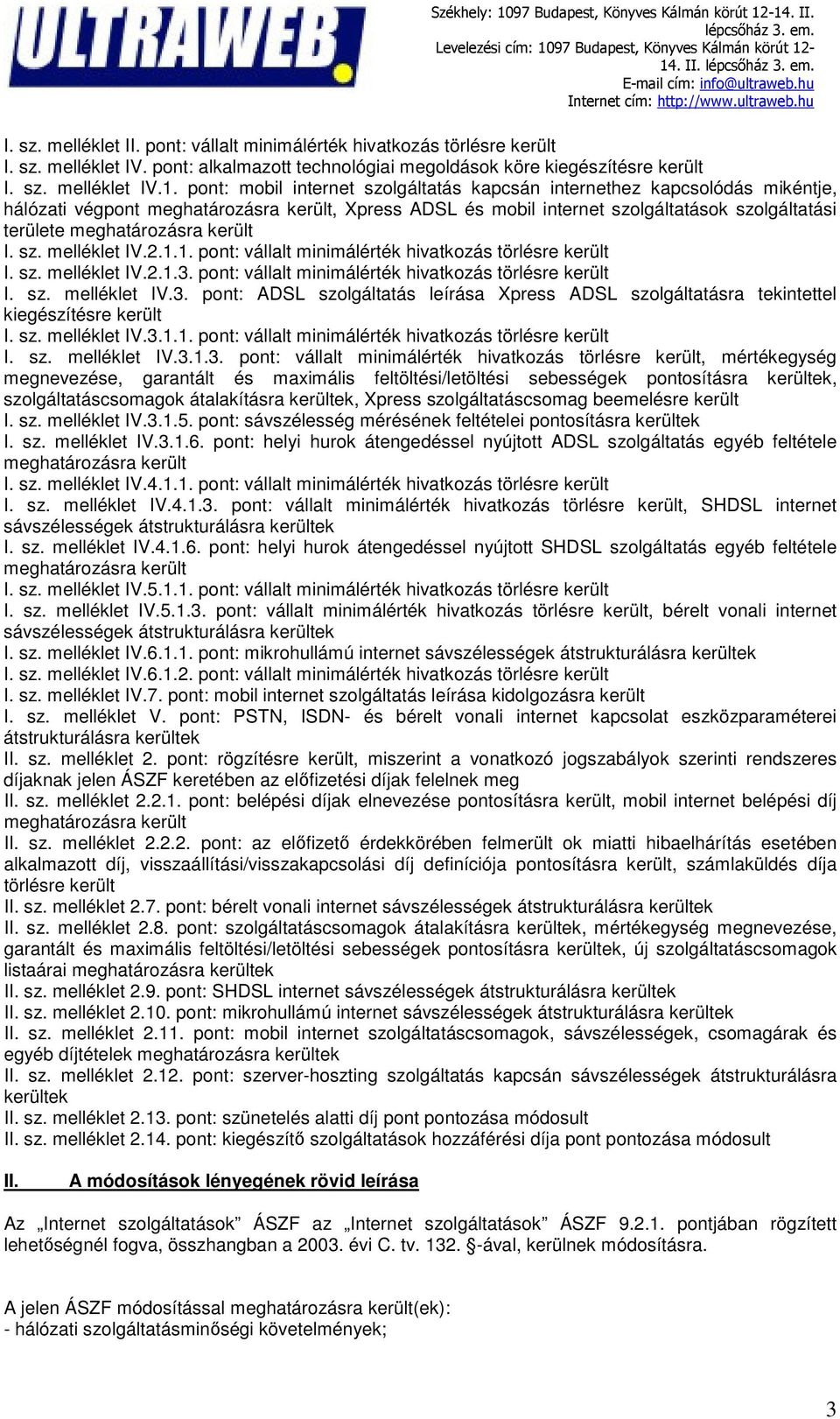 1. pont: vállalt minimálérték hivatkozás törlésre került I. sz. melléklet IV.2.1.3. pont: vállalt minimálérték hivatkozás törlésre került I. sz. melléklet IV.3. pont: ADSL szolgáltatás leírása Xpress ADSL szolgáltatásra tekintettel kiegészítésre került I.