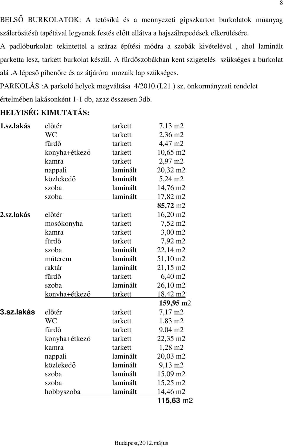 a lépcsı pihenıre és az átjáróra mozaik lap szükséges. PARKOLÁS :A parkoló helyek megváltása /200.(I.2.) sz. önkormányzati rendelet értelmében lakásonként - db, azaz összesen 3db. HELYISÉG KIMUTATÁS:.