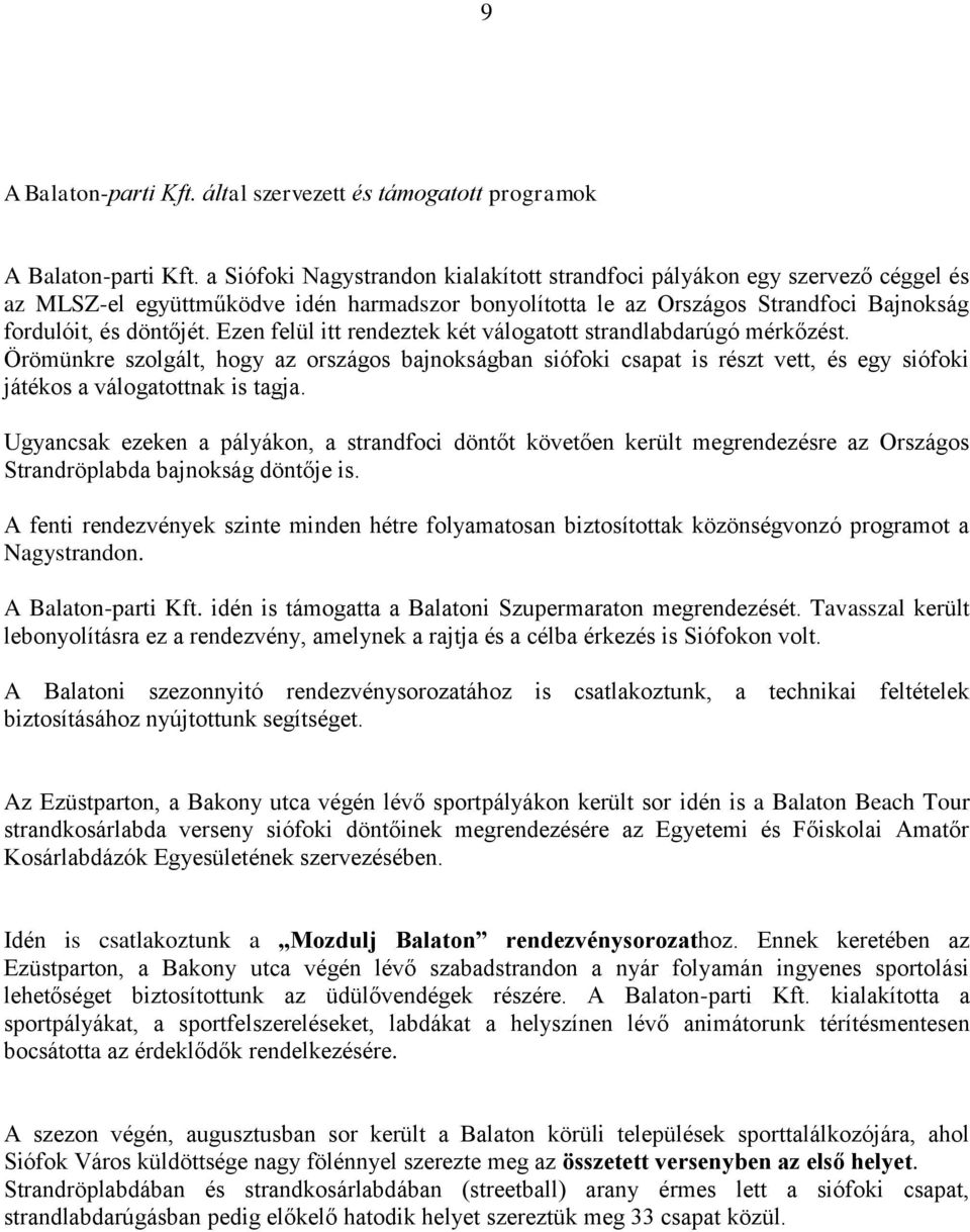 Ezen felül itt rendeztek két válogatott strandlabdarúgó mérkőzést. Örömünkre szolgált, hogy az országos bajnokságban siófoki csapat is részt vett, és egy siófoki játékos a válogatottnak is tagja.