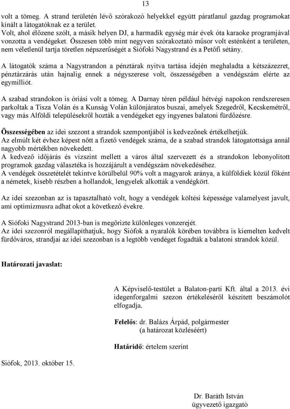 Összesen több mint negyven szórakoztató műsor volt esténként a területen, nem véletlenül tartja töretlen népszerűségét a Siófoki Nagystrand és a Petőfi sétány.