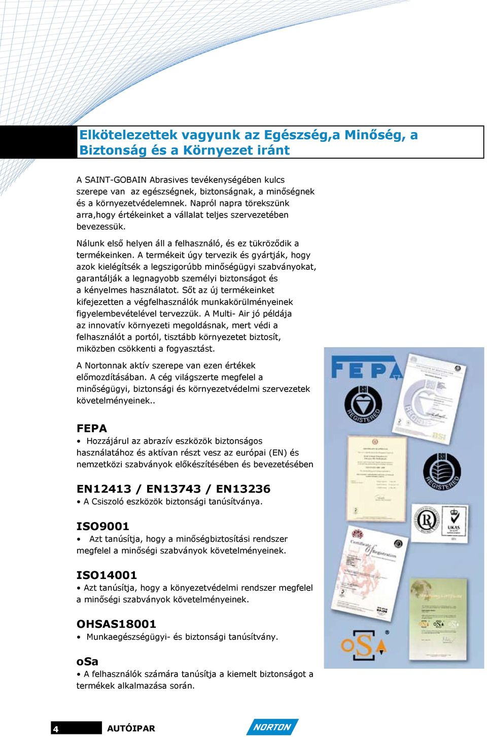 A termékeit úgy tervezik és gyártják, hogy azok kielégítsék a legszigorúbb minőségügyi szabványokat, garantálják a legnagyobb személyi biztonságot és a kényelmes használatot.