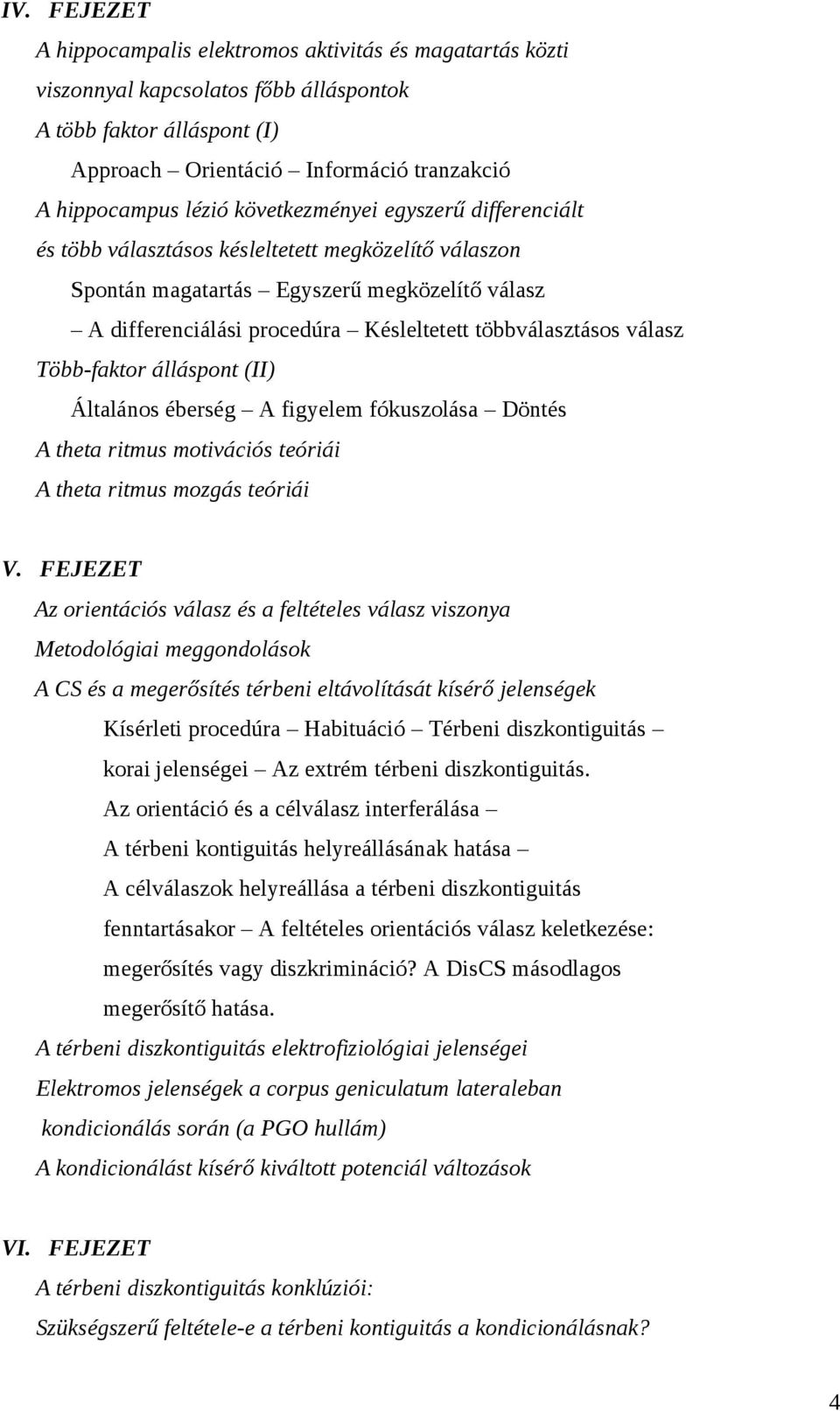 válasz Több-faktor álláspont (II) Általános éberség A figyelem fókuszolása Döntés A theta ritmus motivációs teóriái A theta ritmus mozgás teóriái V.