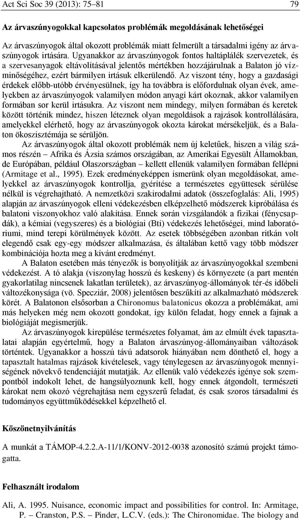 Ugyanakkor az árvaszúnyogok fontos haltáplálék szervezetek, és a szervesanyagok eltávolításával jelentős mértékben hozzájárulnak a Balaton jó vízminőségéhez, ezért bármilyen irtásuk elkerülendő.