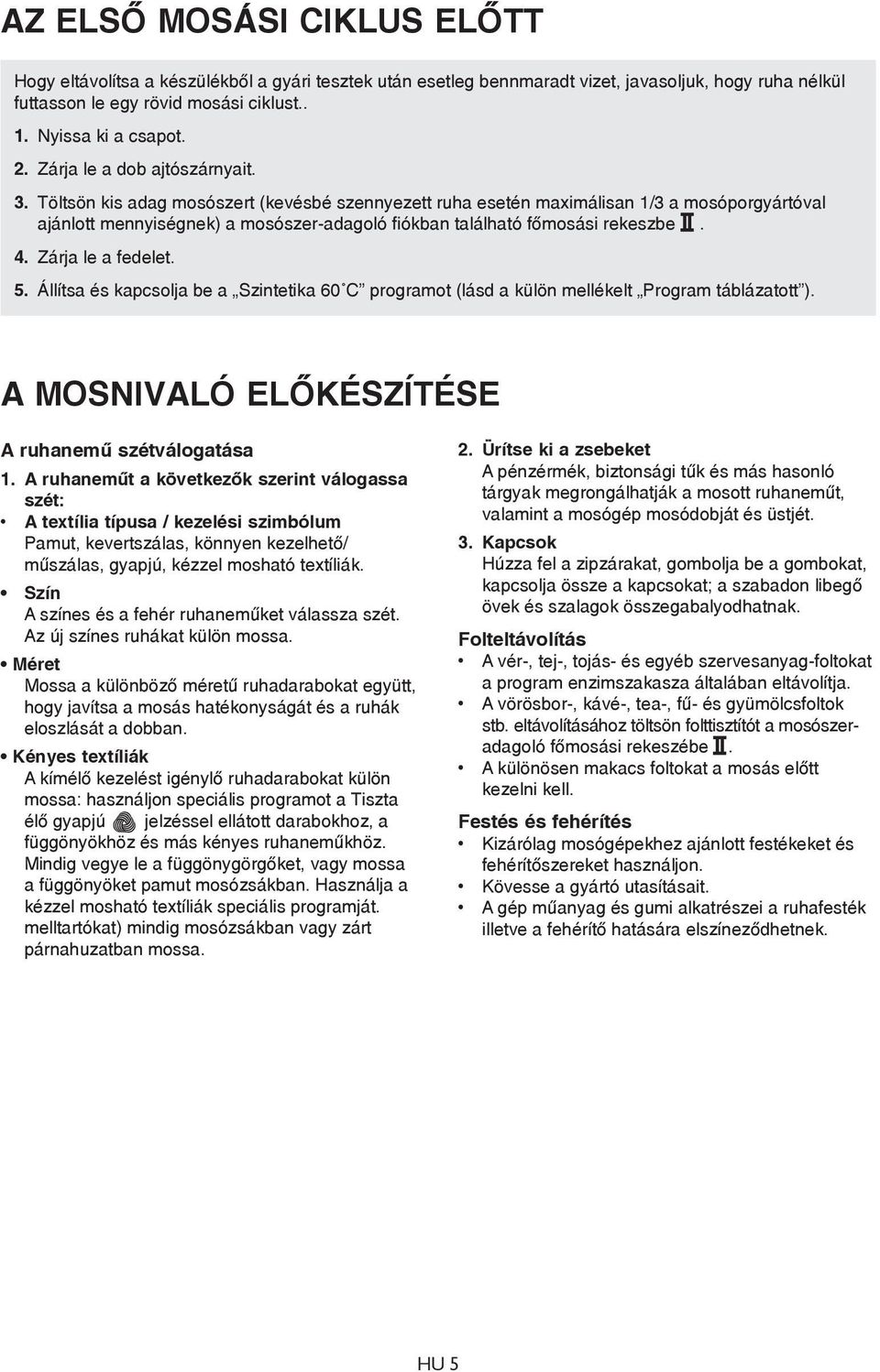 Töltsön kis adag mosószert (kevésbé szennyezett ruha esetén maximálisan 1/3 a mosóporgyártóval ajánlott mennyiségnek) a mosószer-adagoló fiókban található főmosási rekeszbe. 4. Zárja le a fedelet. 5.