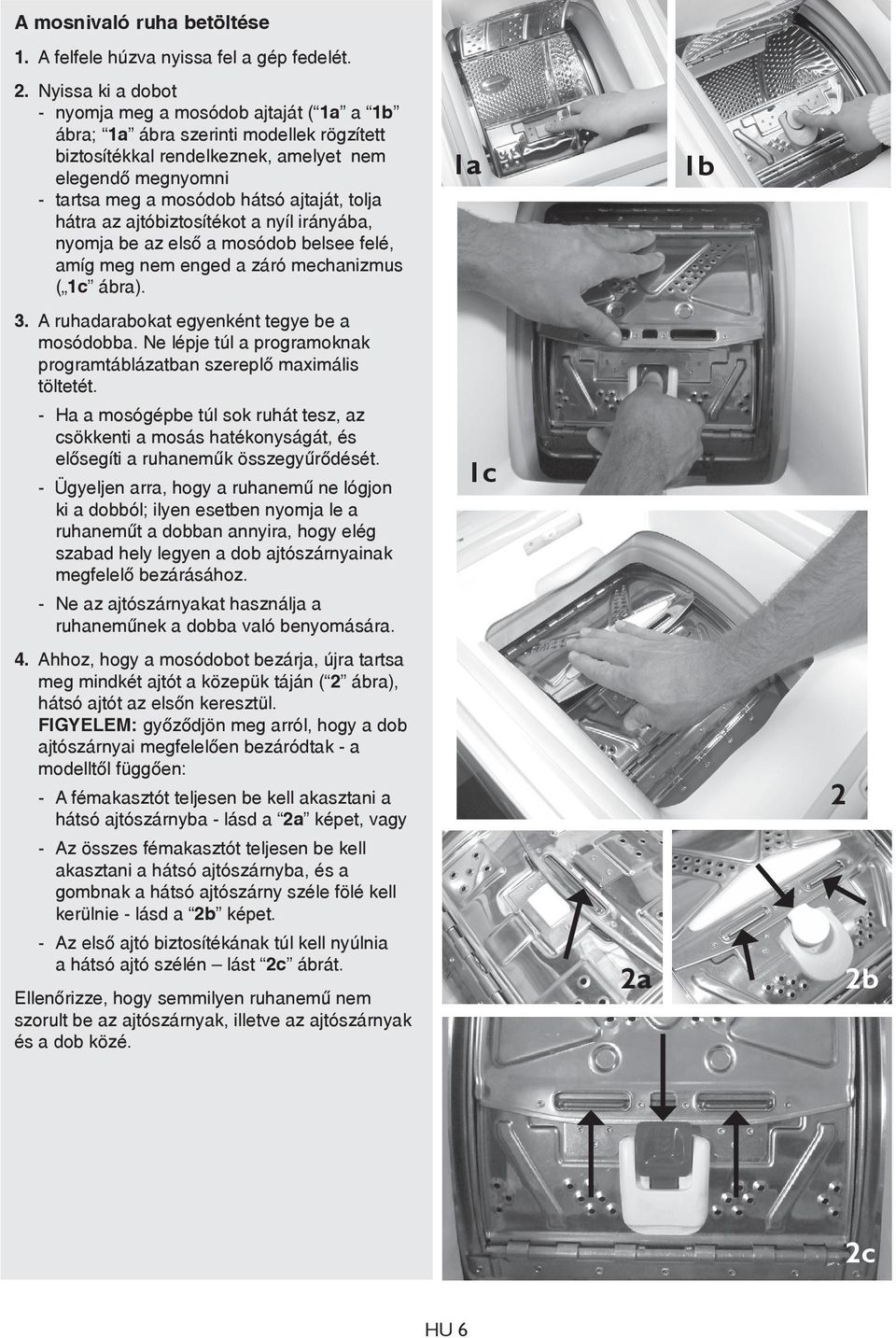 tolja hátra az ajtóbiztosítékot a nyíl irányába, nyomja be az első a mosódob belsee felé, amíg meg nem enged a záró mechanizmus ( 1c ábra). 3. A ruhadarabokat egyenként tegye be a mosódobba.