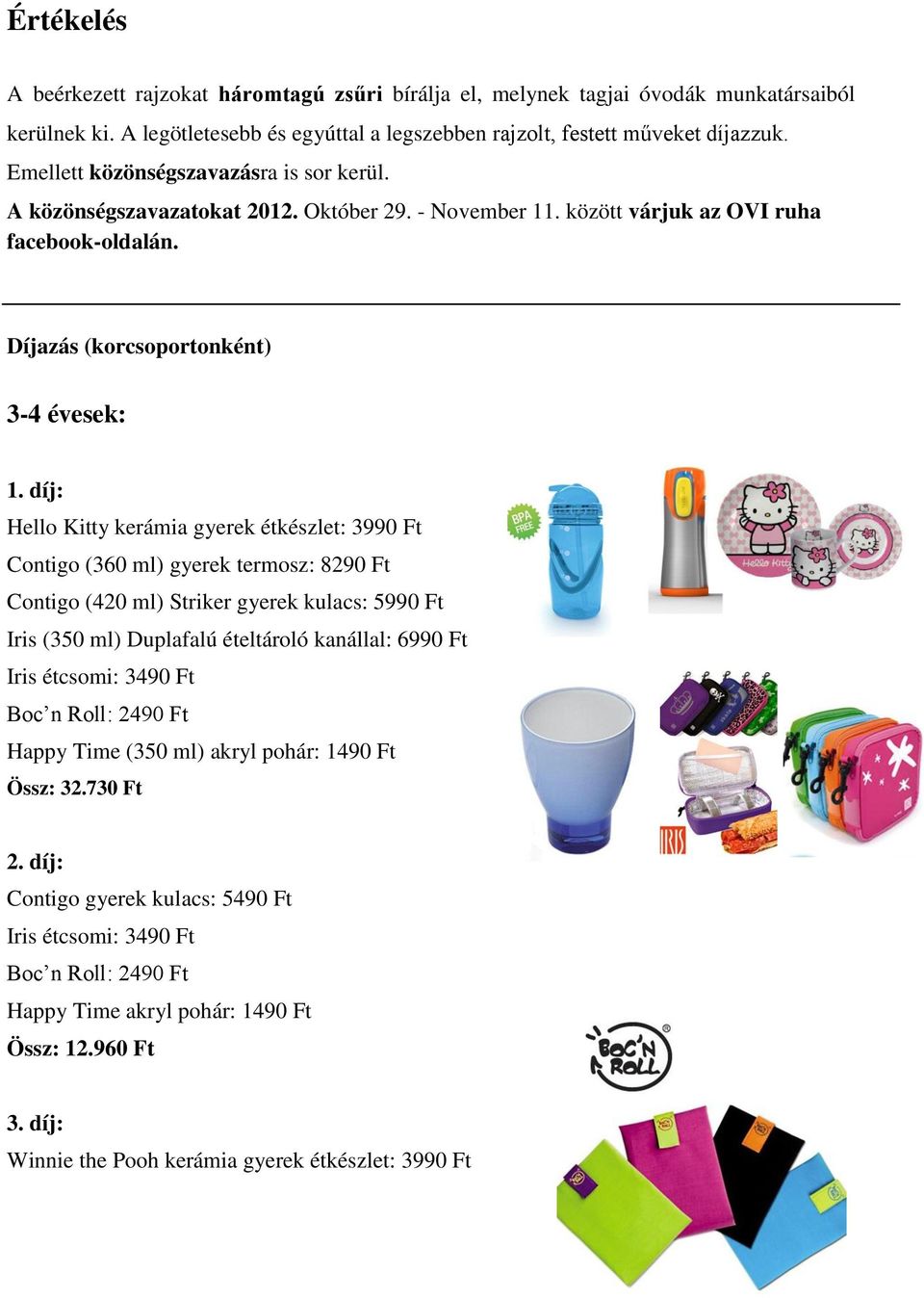 díj: Hello Kitty kerámia gyerek étkészlet: 3990 Ft Contigo (360 ml) gyerek termosz: 8290 Ft Contigo (420 ml) Striker gyerek kulacs: 5990 Ft Iris (350 ml) Duplafalú ételtároló kanállal: 6990 Ft Iris