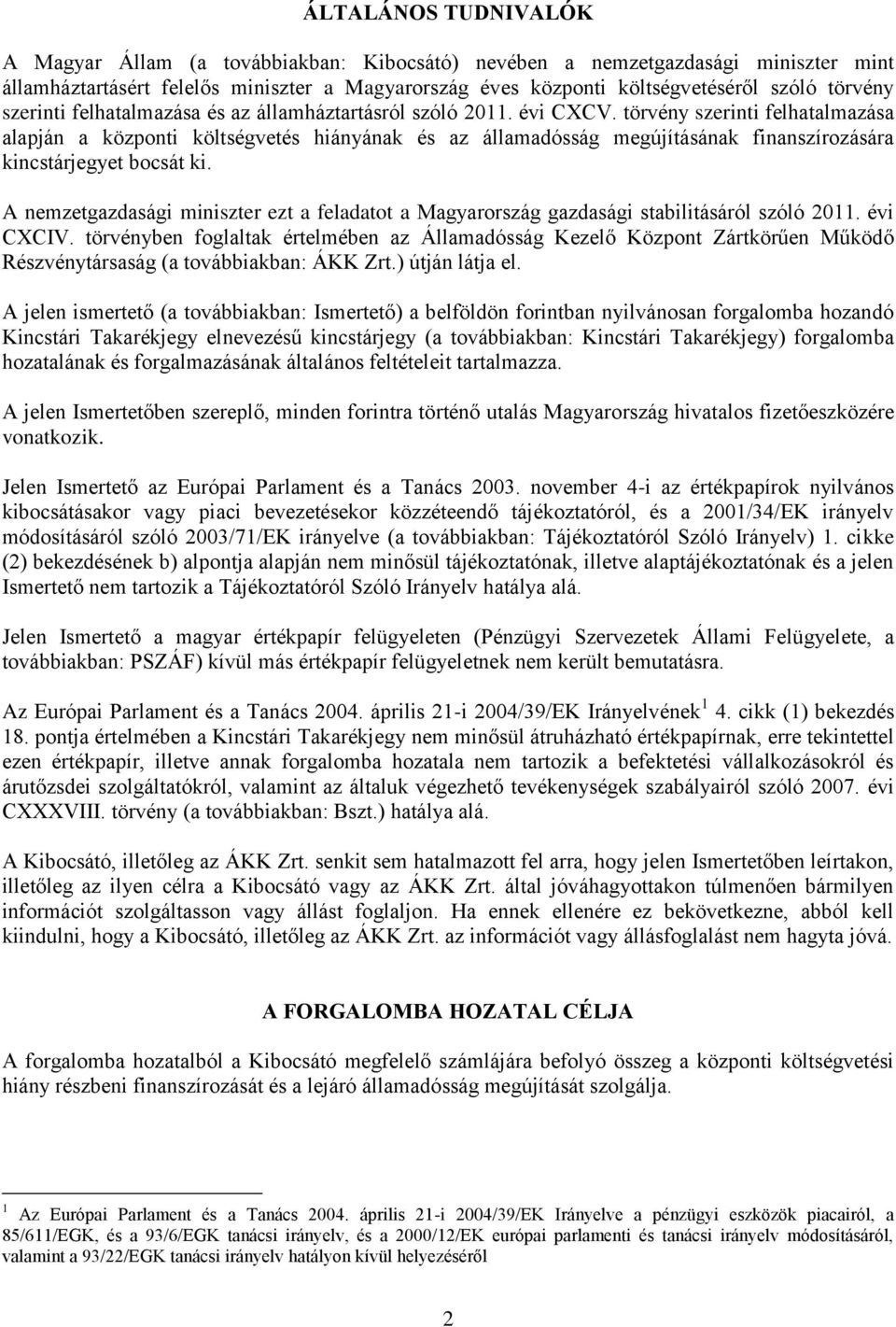 törvény szerinti felhatalmazása alapján a központi költségvetés hiányának és az államadósság megújításának finanszírozására kincstárjegyet bocsát ki.