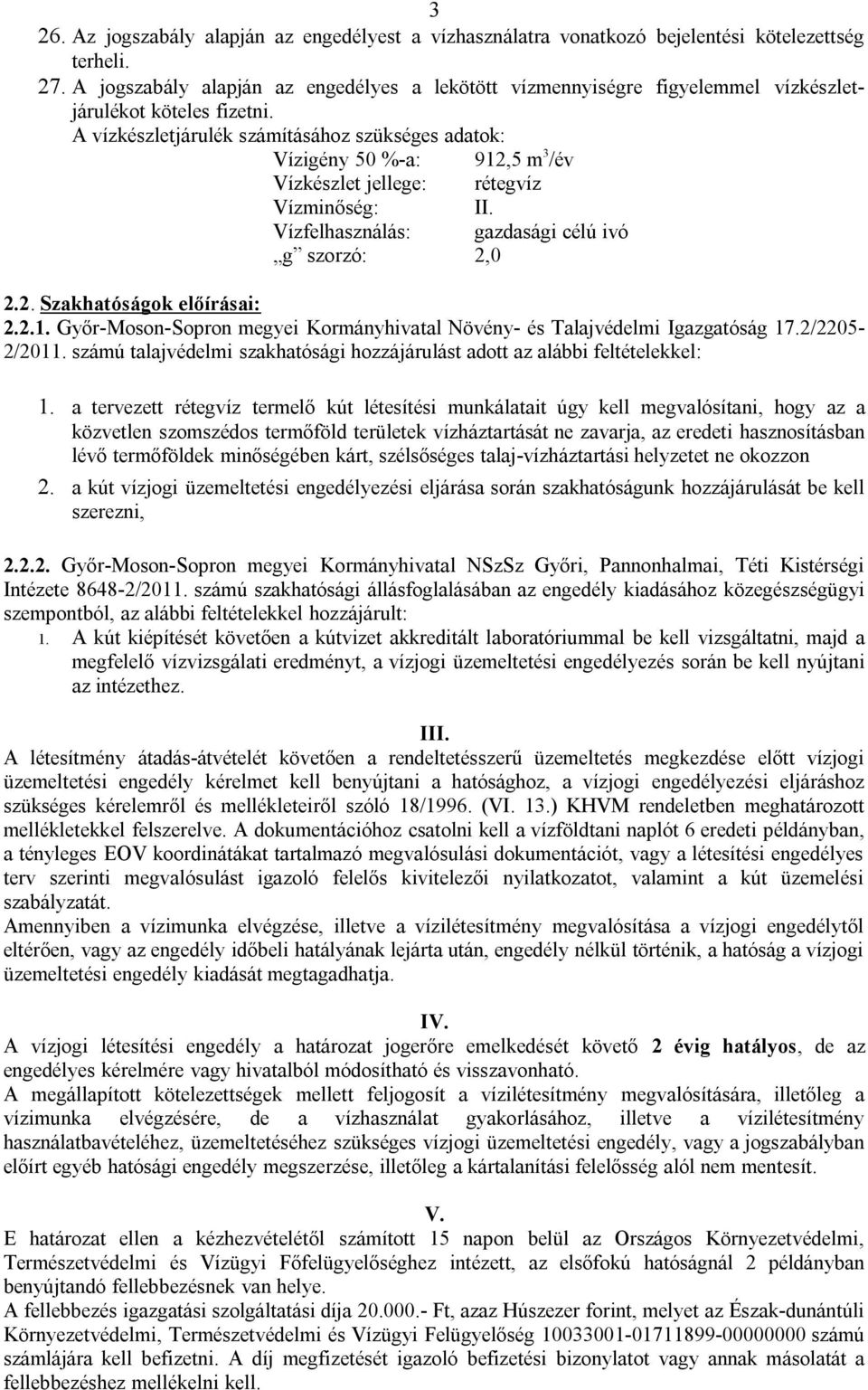 A vízkészletjárulék számításához szükséges adatok: Vízigény 50 %-a: 912,5 m 3 /év Vízkészlet jellege: rétegvíz Vízminőség: II. Vízfelhasználás: gazdasági célú ivó g szorzó: 2,0 2.2. Szakhatóságok előírásai: 2.