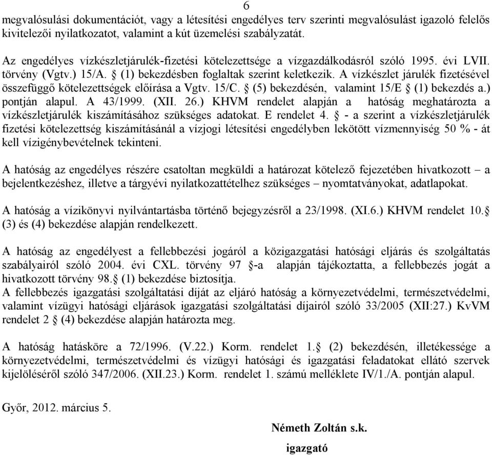 A vízkészlet járulék fizetésével összefüggő kötelezettségek előírása a Vgtv. 15/C. (5) bekezdésén, valamint 15/E (1) bekezdés a.) pontján alapul. A 43/1999. (XII. 26.