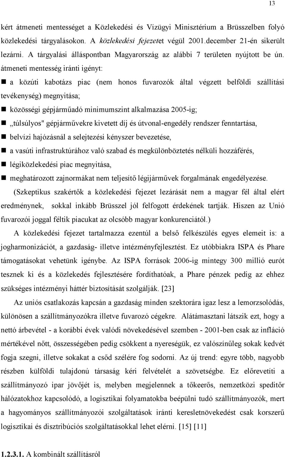 átmeneti mentesség iránti igényt: a közúti kabotázs piac (nem honos fuvarozók által végzett belföldi szállítási tevékenység) megnyitása; közösségi gépjárm@adó minimumszint alkalmazása 2005-ig;