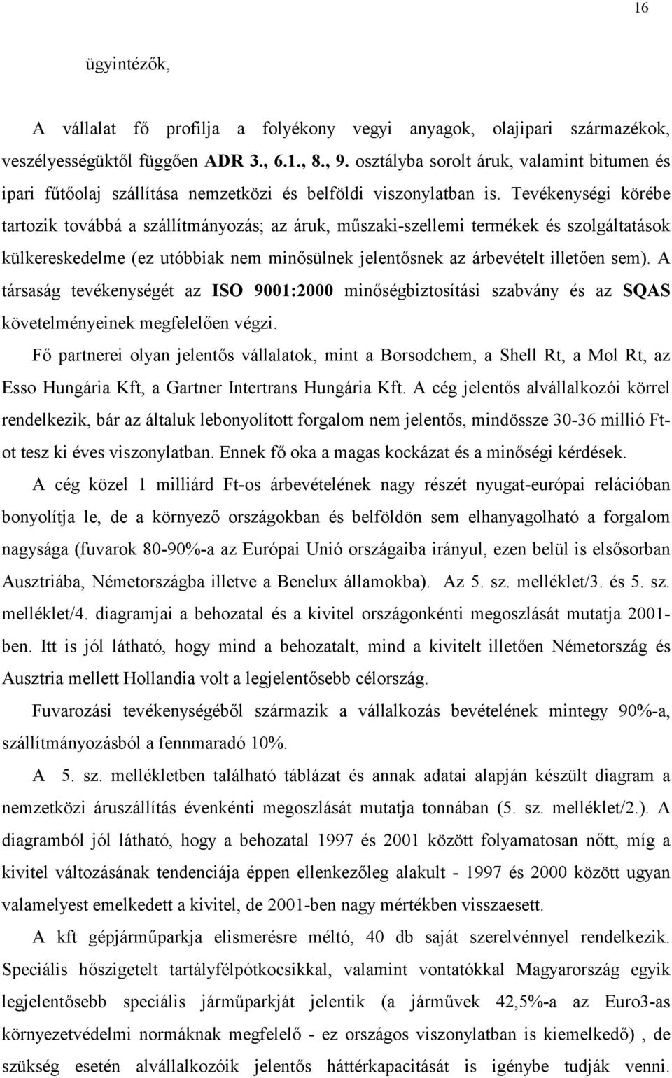 Tevékenységi körébe tartozik továbbá a szállítmányozás; az áruk, m@szaki-szellemi termékek és szolgáltatások külkereskedelme (ez utóbbiak nem minsülnek jelentsnek az árbevételt illeten sem).