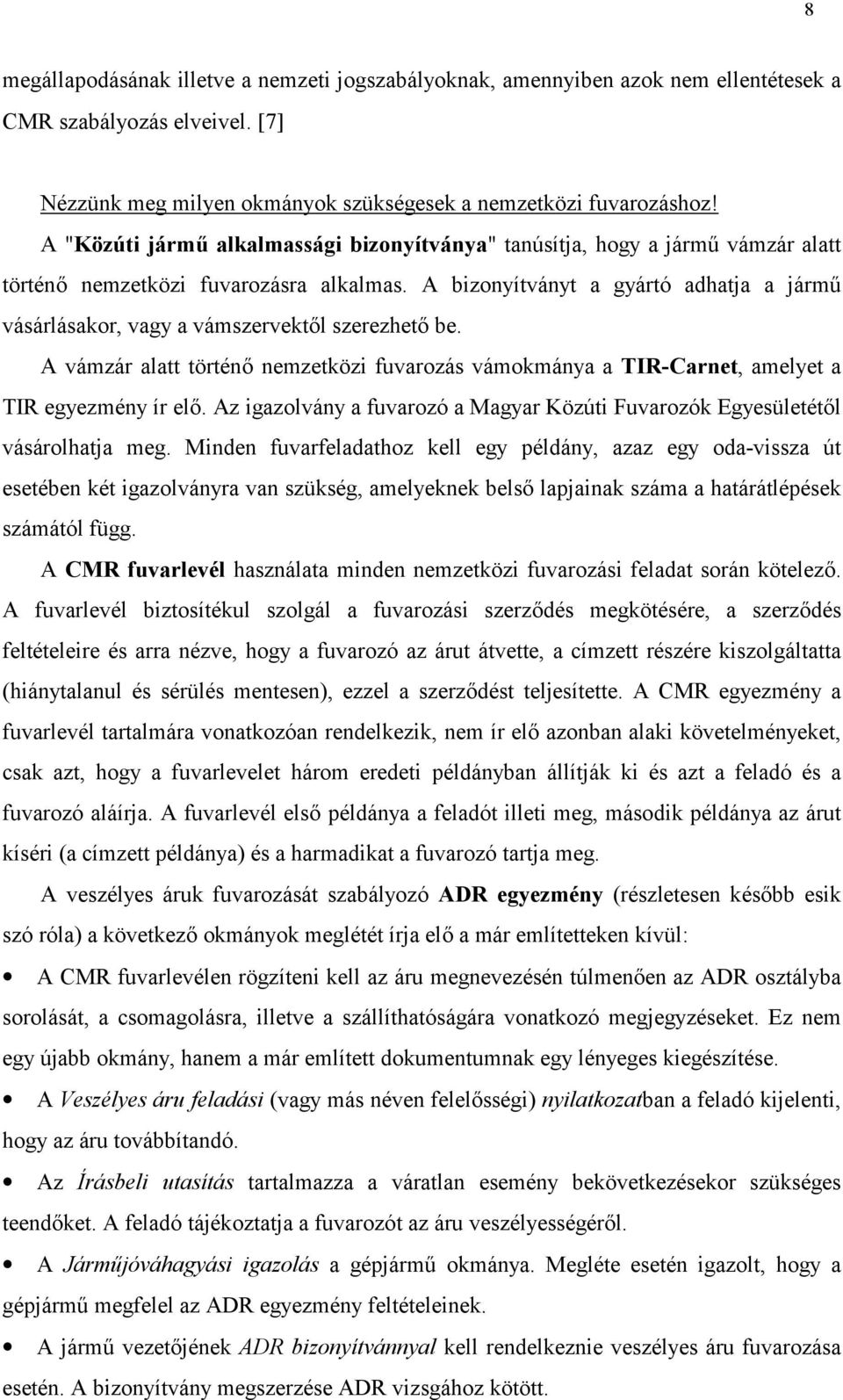 A bizonyítványt a gyártó adhatja a járm@ vásárlásakor, vagy a vámszervektl szerezhet be. A vámzár alatt történ nemzetközi fuvarozás vámokmánya a TIR-Carnet, amelyet a TIR egyezmény ír el.