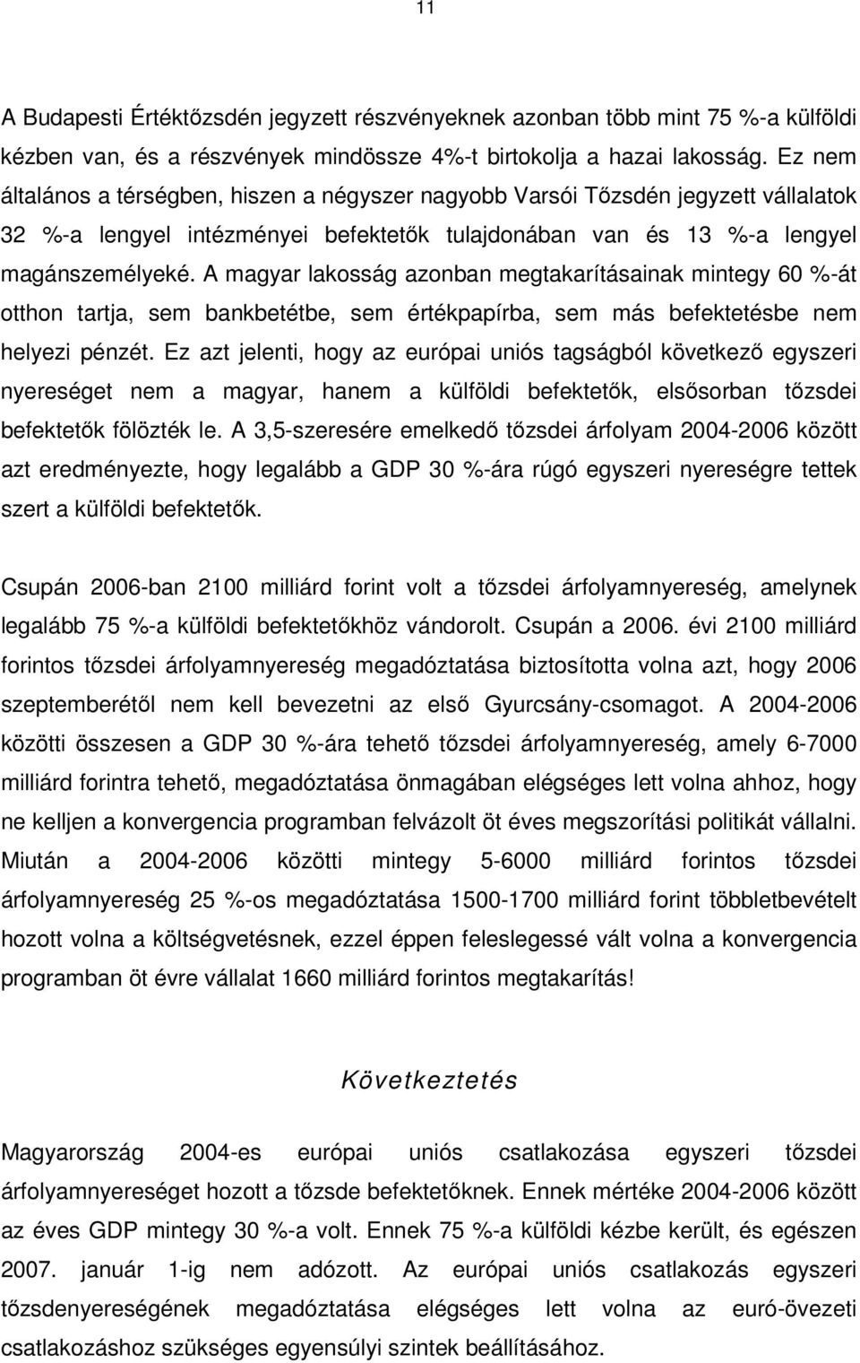 A magyar lakosság azonban megtakarításainak mintegy 60 %-át otthon tartja, sem bankbetétbe, sem értékpapírba, sem más befektetésbe nem helyezi pénzét.