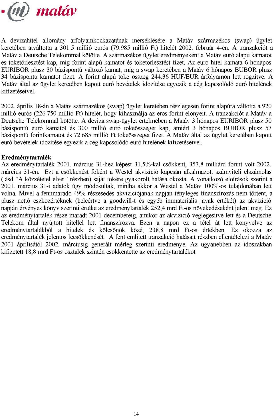 Az euró hitel kamata 6 hónapos EURIBOR plusz 30 bázispontú változó kamat, míg a swap keretében a Matáv 6 hónapos BUBOR plusz 34 bázispontú kamatot fizet. A forint alapú toke összeg 244.