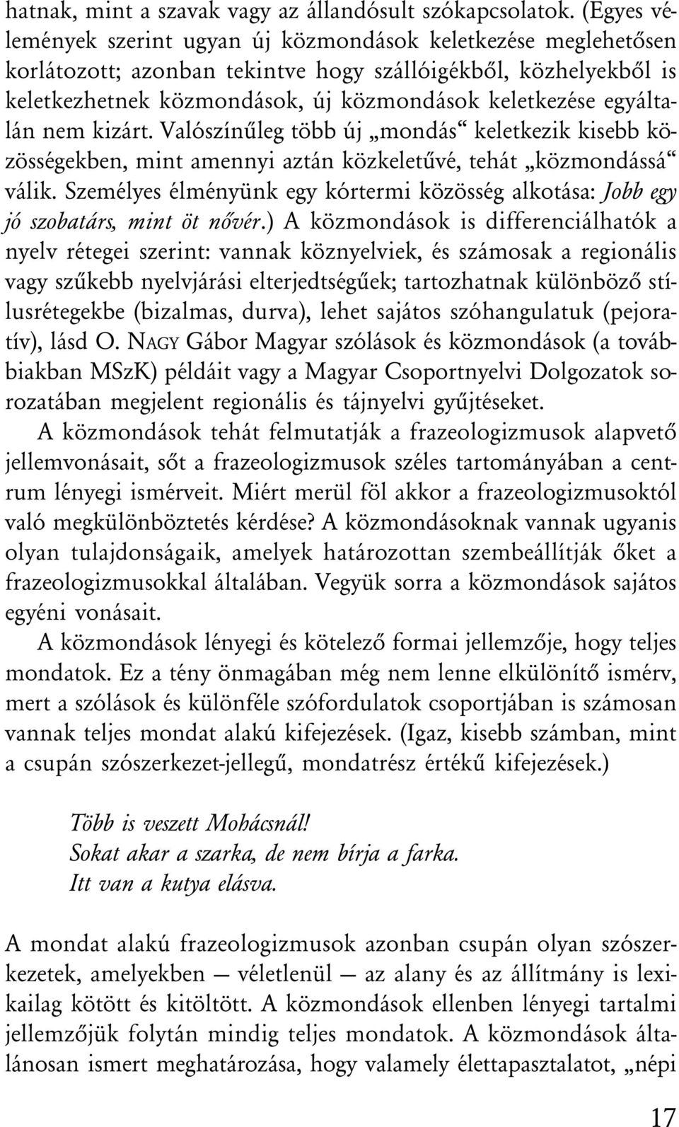 egyáltalán nem kizárt. Valószínûleg több új mondás keletkezik kisebb közösségekben, mint amennyi aztán közkeletûvé, tehát közmondássá válik.