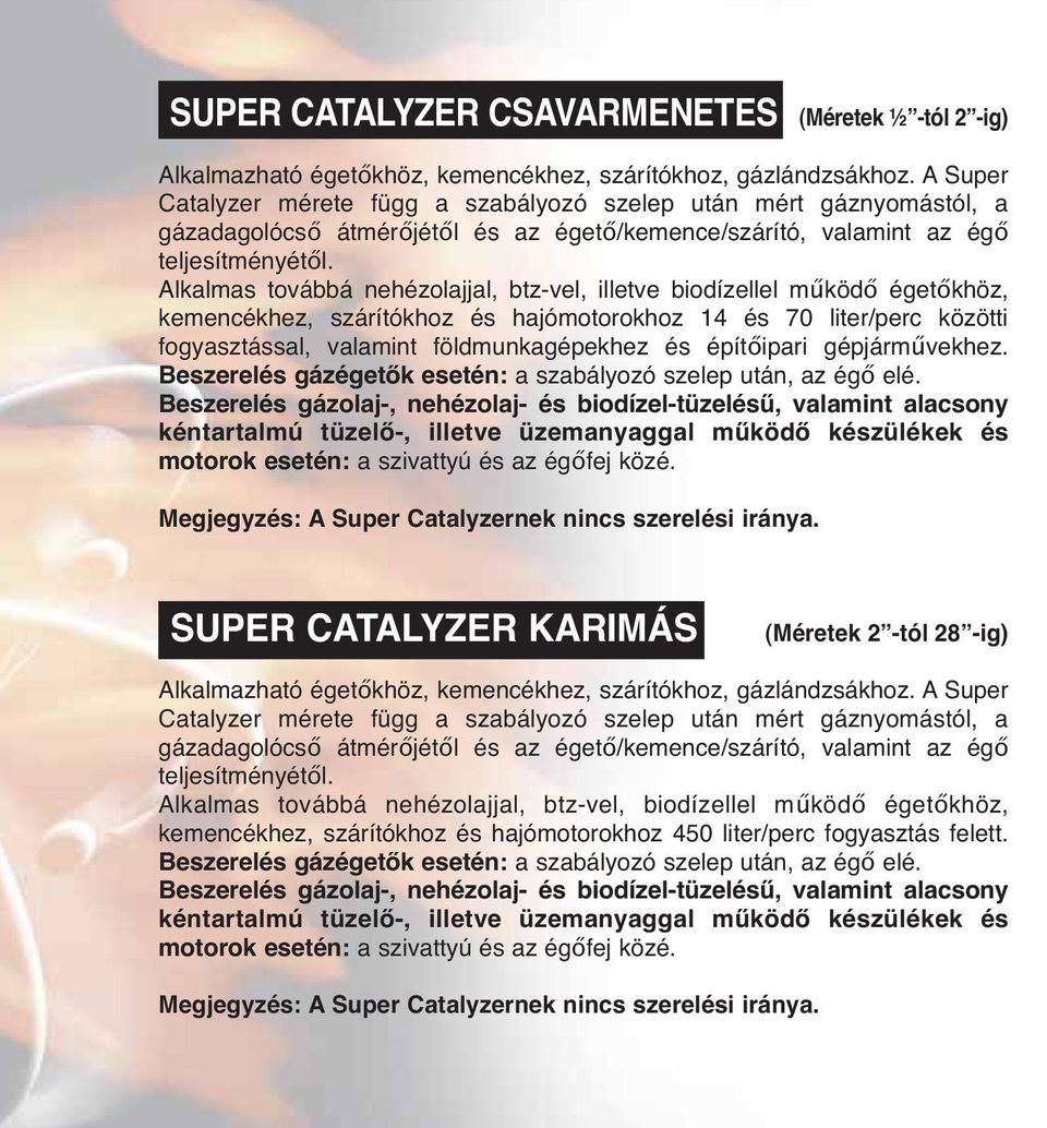 Alkalmas továbbá nehézolajjal, btz-vel, illetve biodízellel működő égetőkhöz, kemencékhez, szárítókhoz és hajómotorokhoz 14 és 70 liter/perc közötti fogyasztással, valamint földmunkagépekhez és