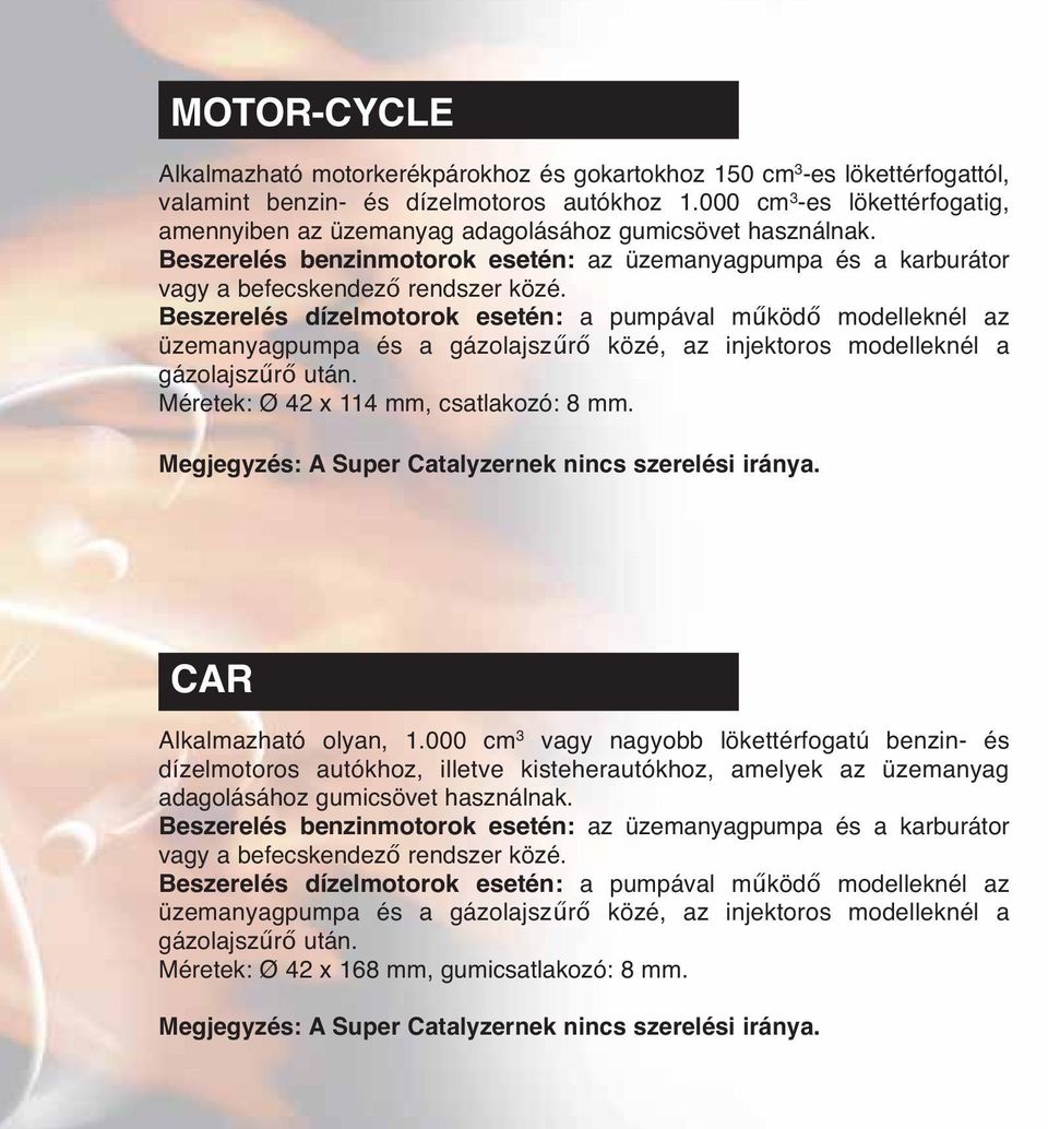 Beszerelés dízelmotorok esetén: a pumpával működő modelleknél az üzemanyagpumpa és a gázolajszűrő közé, az injektoros modelleknél a gázolajszűrő után. Méretek: Ø 42 x 114 mm, csatlakozó: 8 mm.