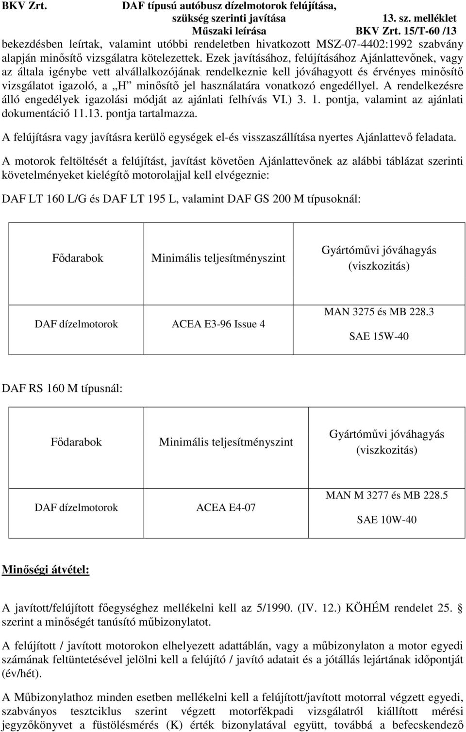 vonatkozó engedéllyel. A rendelkezésre álló engedélyek igazolási módját az ajánlati felhívás VI.) 3. 1. pontja, valamint az ajánlati dokumentáció 11.13. pontja tartalmazza.