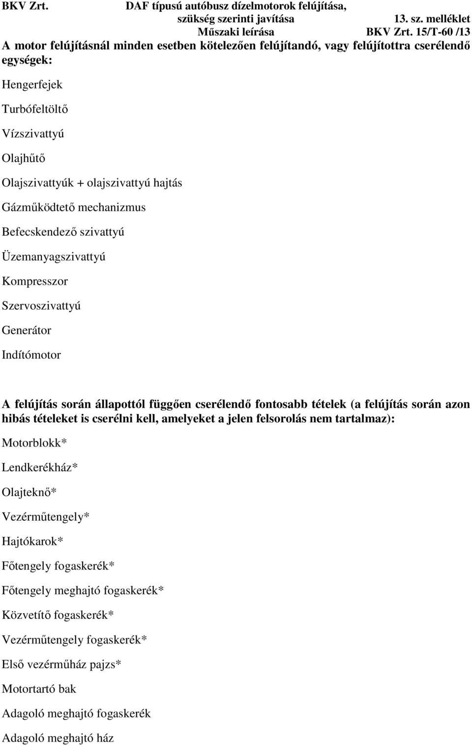 fontosabb tételek (a felújítás során azon hibás tételeket is cserélni kell, amelyeket a jelen felsorolás nem tartalmaz): Motorblokk* Lendkerékház* Olajteknő* Vezérműtengely*