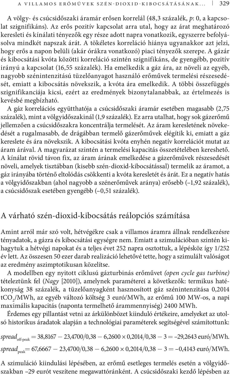 A tökéletes korreláció hiánya ugyanakkor azt jelzi, hogy erős a napon belüli (akár órákra vonatkozó) piaci tényezők szerepe.